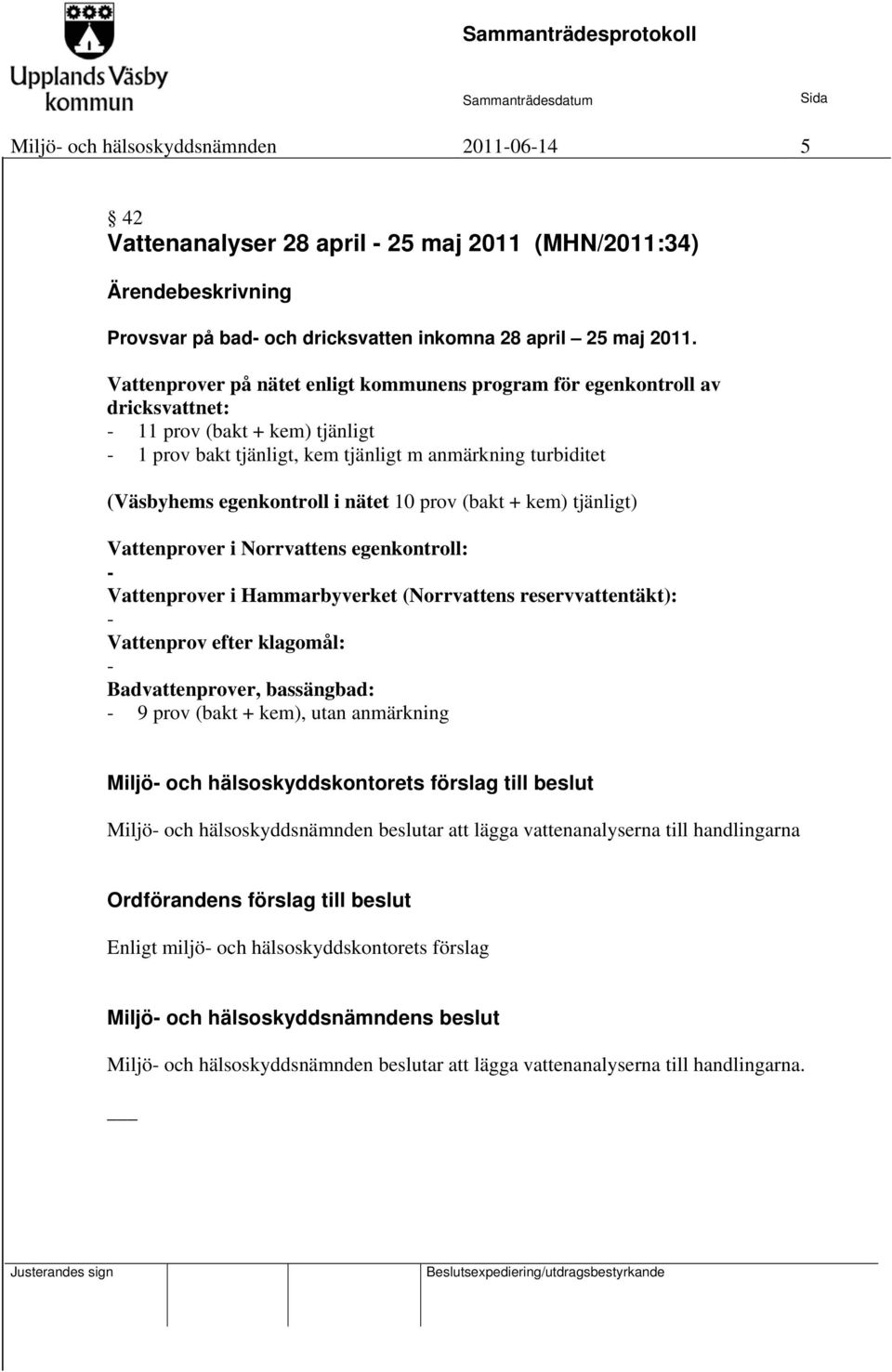 i nätet 10 prov (bakt + kem) tjänligt) Vattenprover i Norrvattens egenkontroll: - Vattenprover i Hammarbyverket (Norrvattens reservvattentäkt): - Vattenprov efter klagomål: - Badvattenprover,