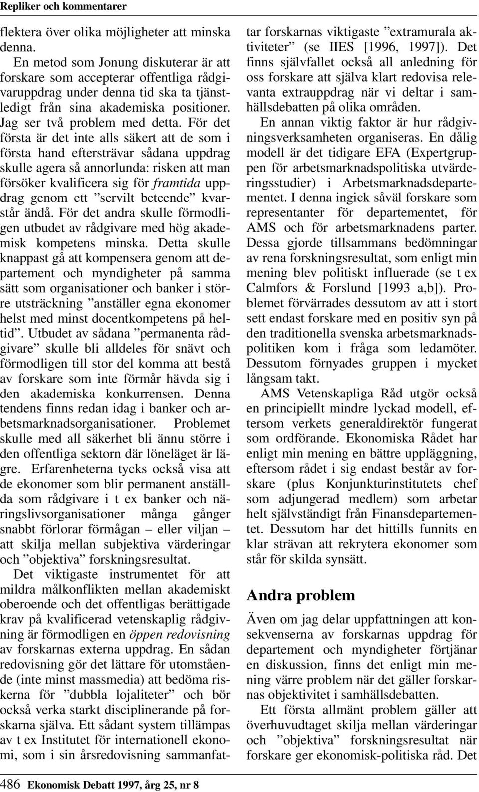 För det första är det inte alls säkert att de som i första hand eftersträvar sådana uppdrag skulle agera så annorlunda: risken att man försöker kvalificera sig för framtida uppdrag genom ett servilt