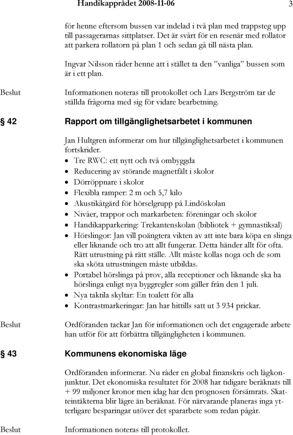 Informationen noteras till protokollet och Lars Bergström tar de ställda frågorna med sig för vidare bearbetning.