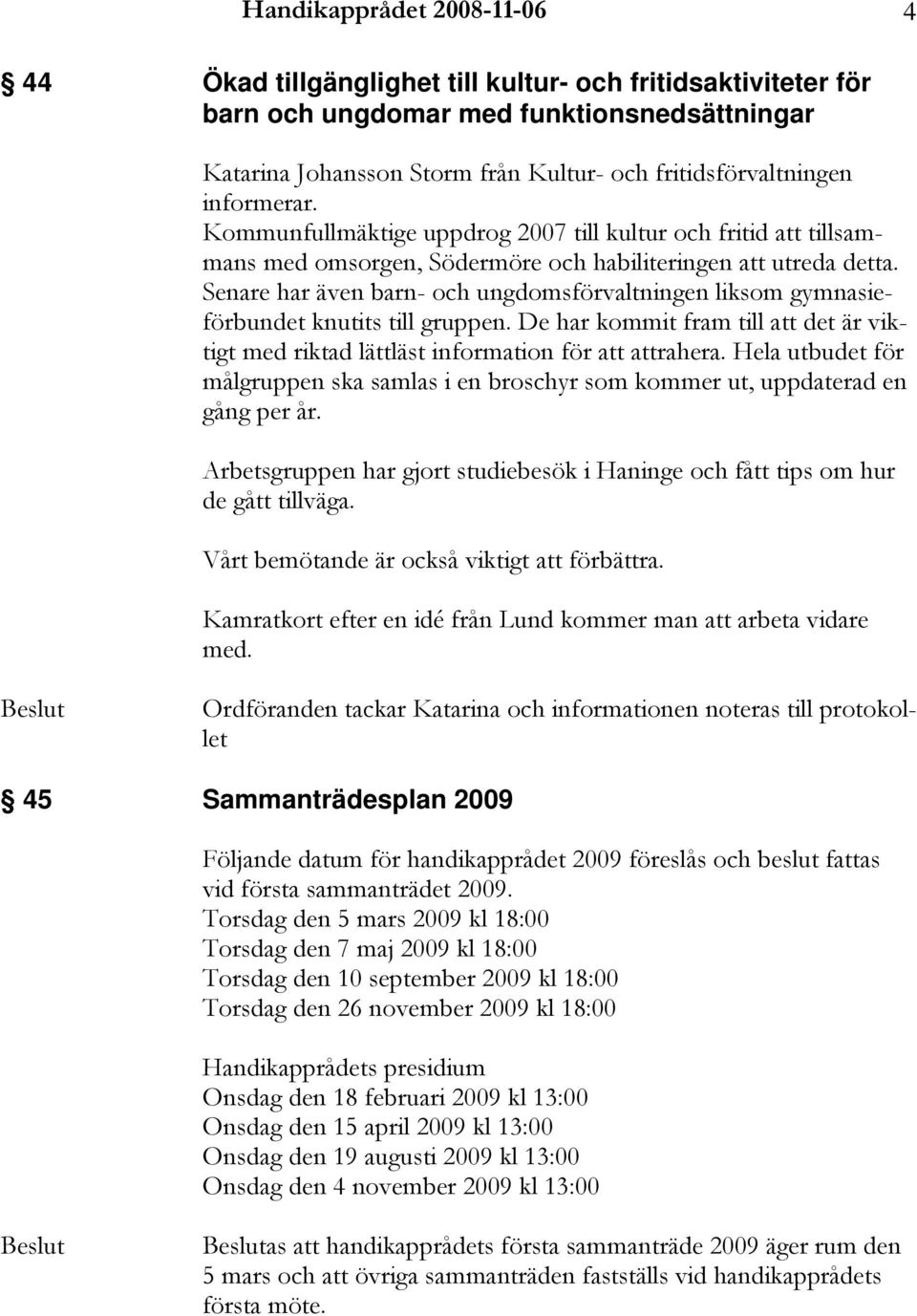 Senare har även barn- och ungdomsförvaltningen liksom gymnasieförbundet knutits till gruppen. De har kommit fram till att det är viktigt med riktad lättläst information för att attrahera.