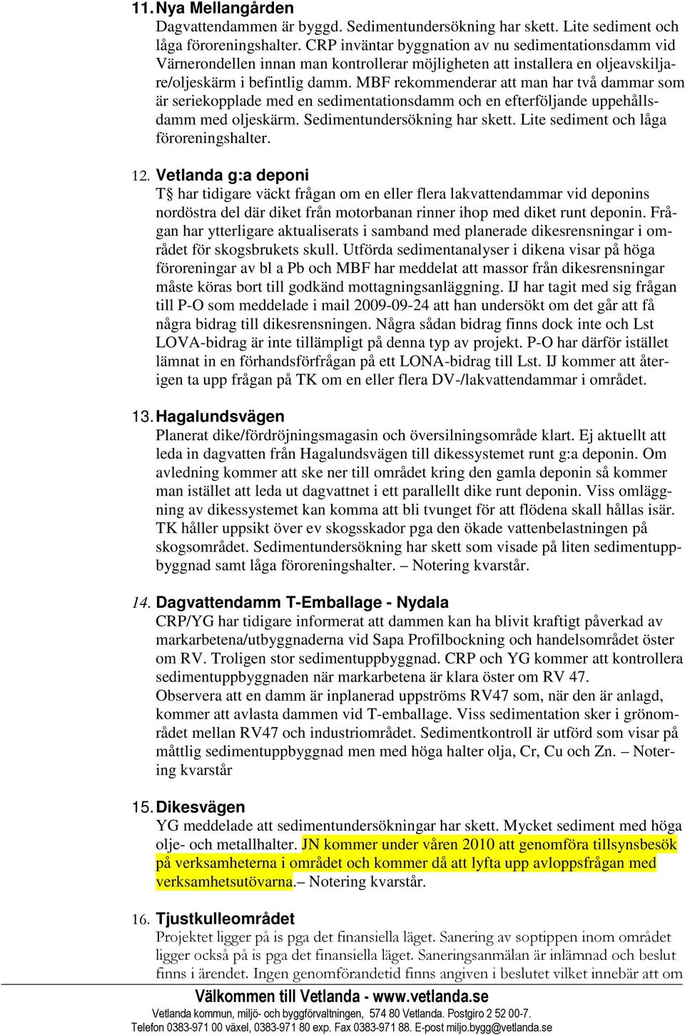 MBF rekommenderar att man har två dammar som är seriekopplade med en sedimentationsdamm och en efterföljande uppehållsdamm med oljeskärm. Sedimentundersökning har skett.