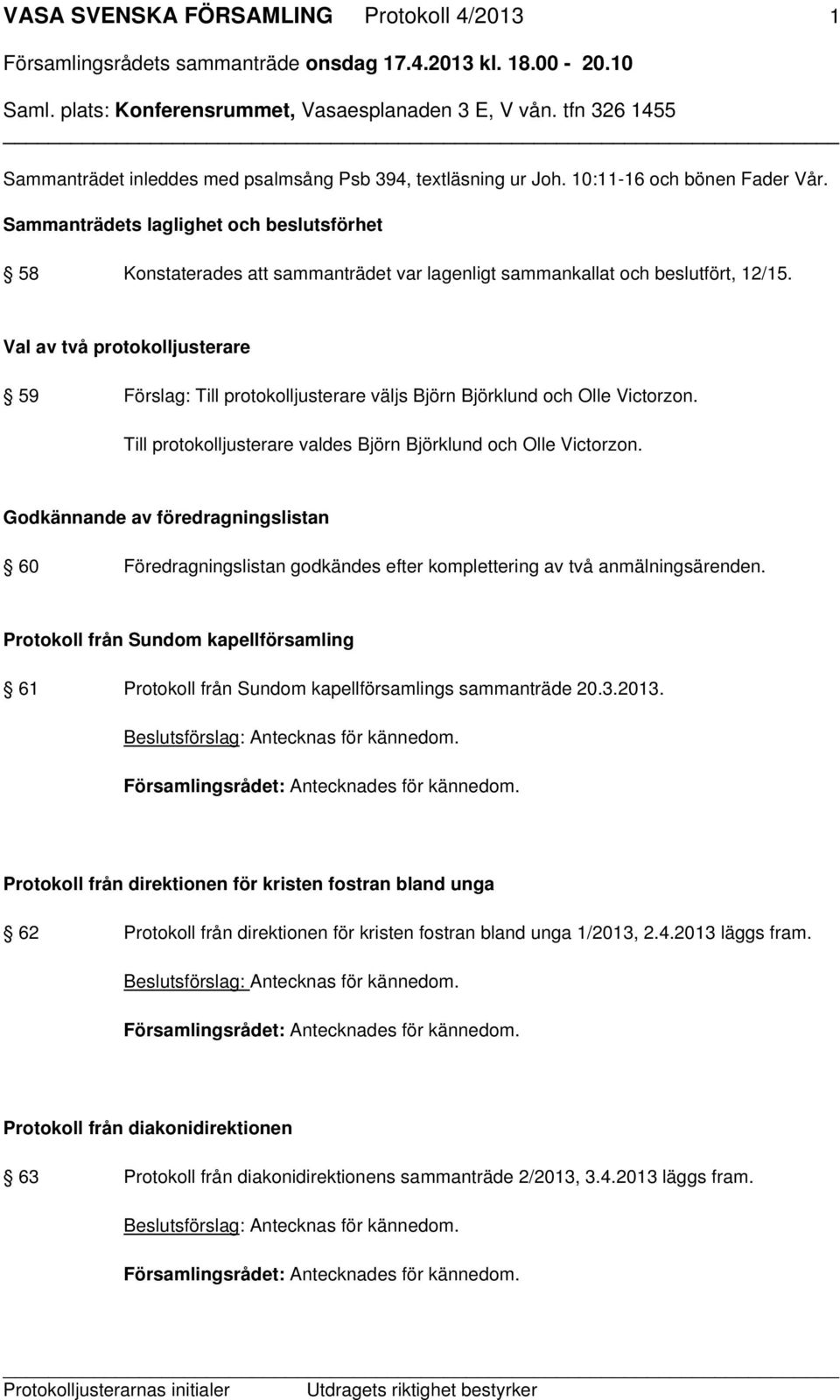 Val av två protokolljusterare 59 Förslag: Till protokolljusterare väljs Björn Björklund och Olle Victorzon. Till protokolljusterare valdes Björn Björklund och Olle Victorzon.