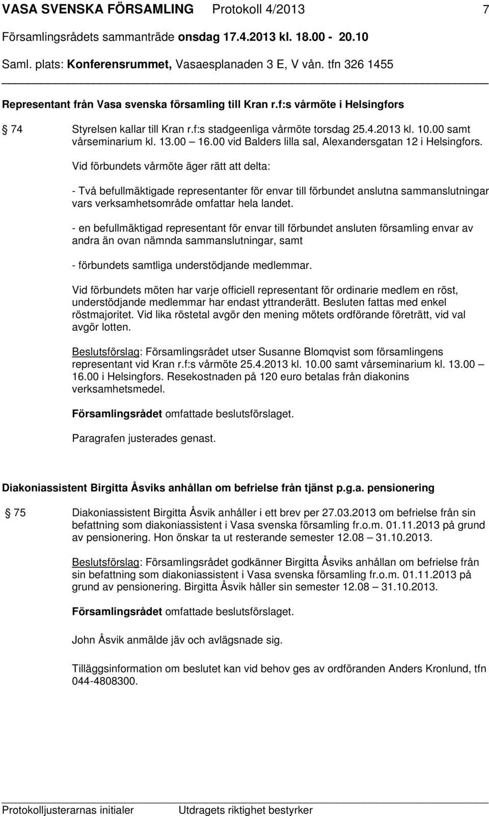 Vid förbundets vårmöte äger rätt att delta: - Två befullmäktigade representanter för envar till förbundet anslutna sammanslutningar vars verksamhetsområde omfattar hela landet.