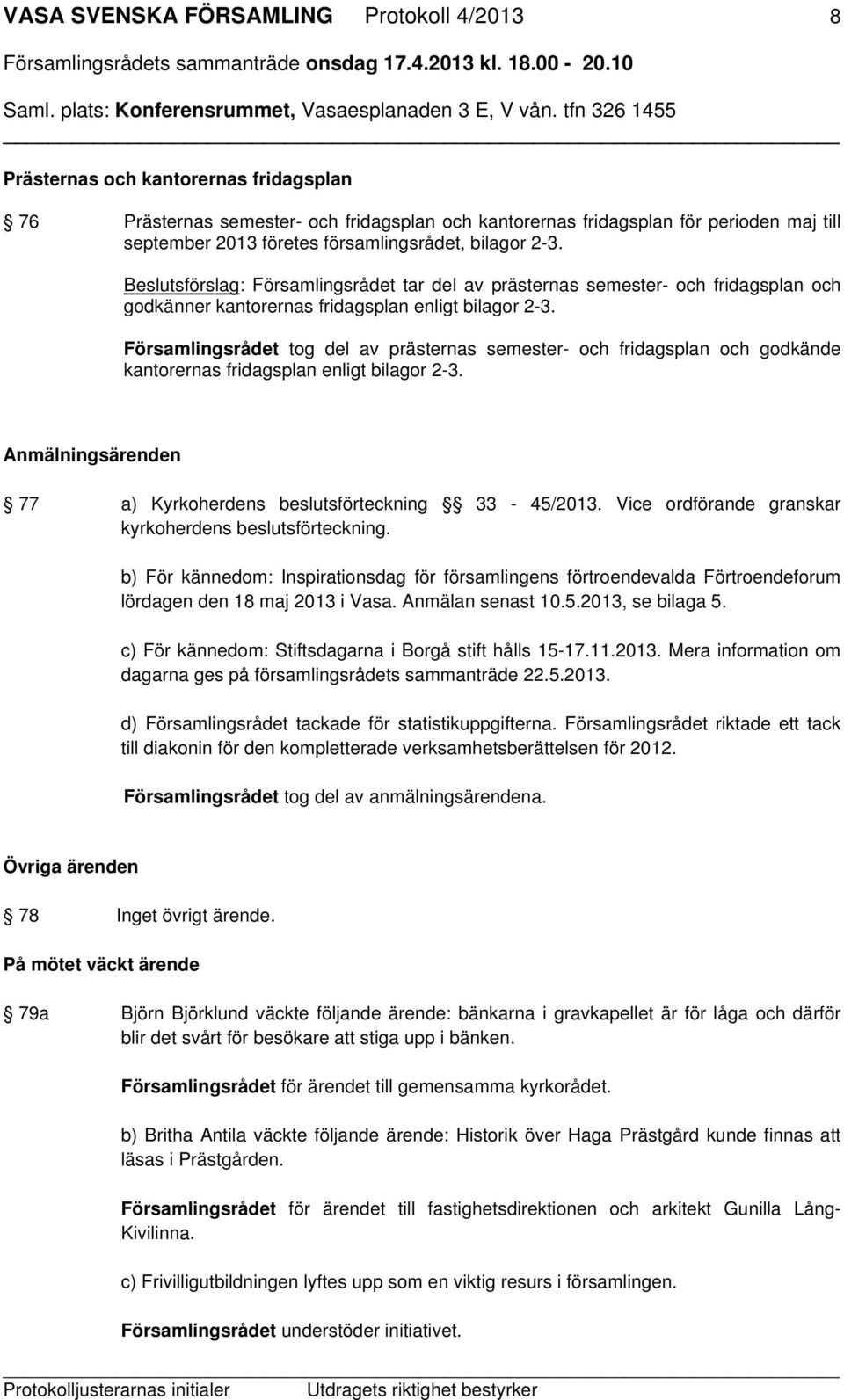 Församlingsrådet tog del av prästernas semester- och fridagsplan och godkände kantorernas fridagsplan enligt bilagor 2-3. Anmälningsärenden 77 a) Kyrkoherdens beslutsförteckning 33-45/2013.