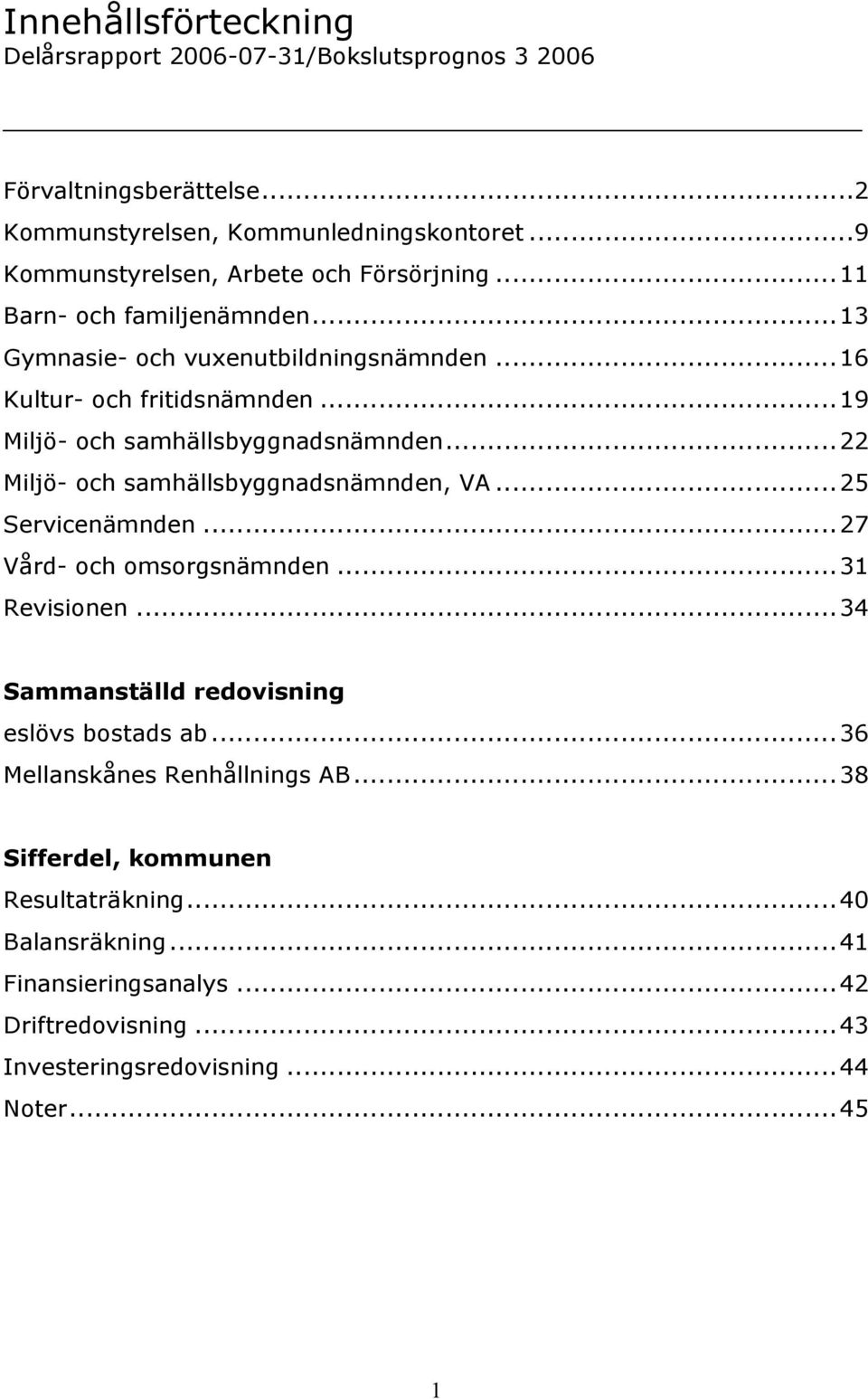 ..19 Miljö- och samhällsbyggnadsnämnden...22 Miljö- och samhällsbyggnadsnämnden, VA...25 Servicenämnden...27 Vård- och omsorgsnämnden...31 Revisionen.