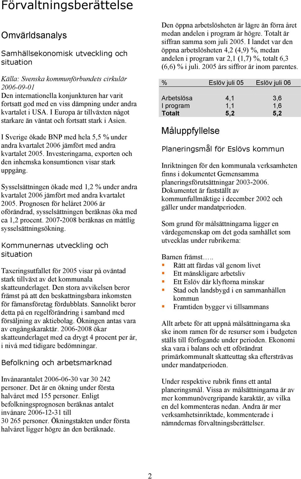 I Sverige ökade BNP med hela 5,5 % under andra kvartalet 2006 jämfört med andra kvartalet 2005. Investeringarna, exporten och den inhemska konsumtionen visar stark uppgång.