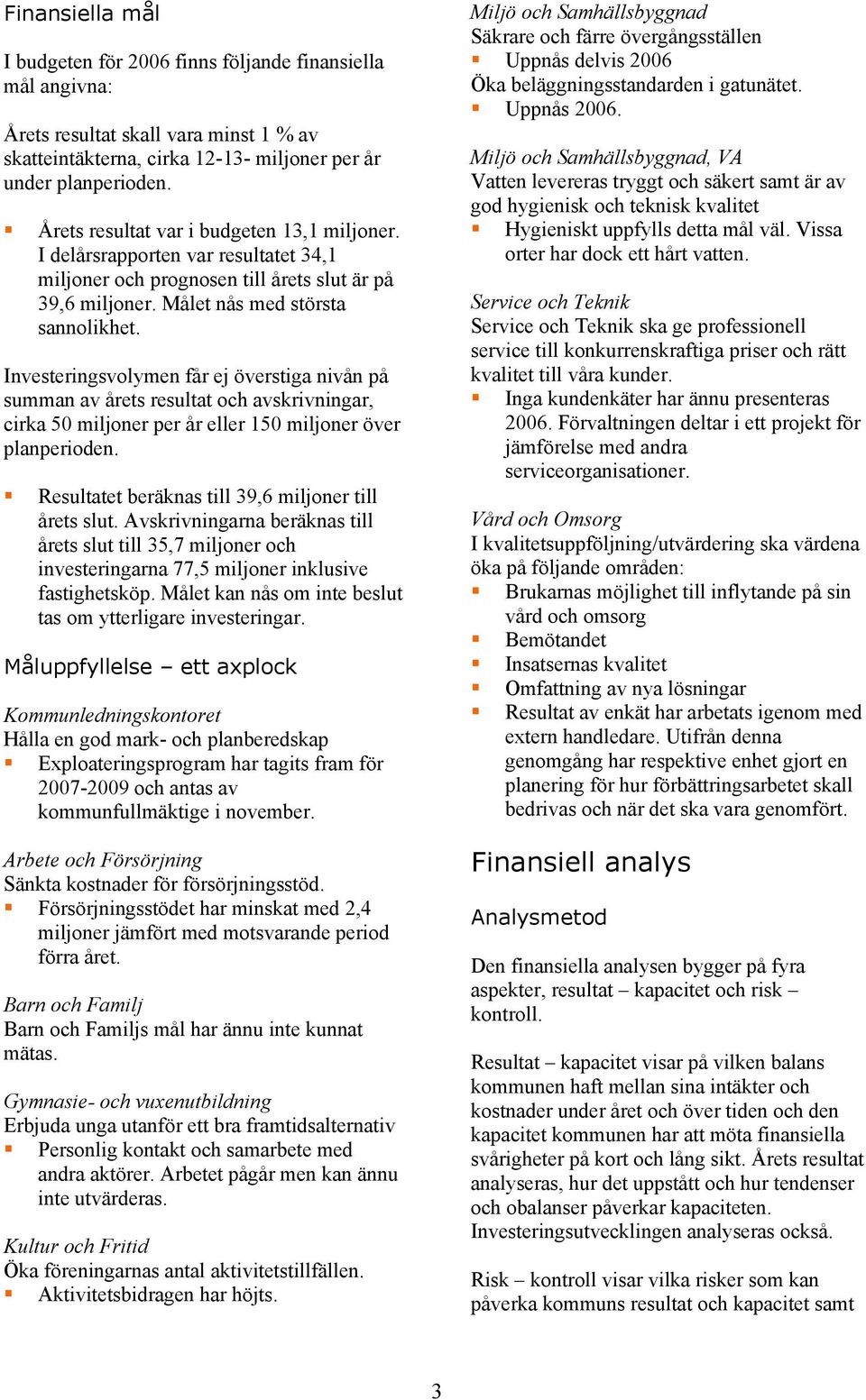 Investeringsvolymen får ej överstiga nivån på summan av årets resultat och avskrivningar, cirka 50 miljoner per år eller 150 miljoner över planperioden.