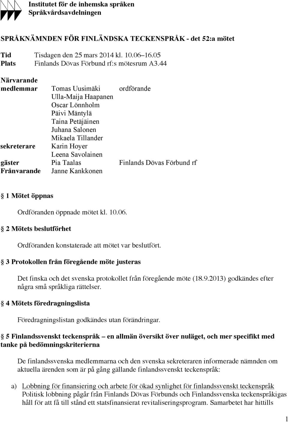 44 Närvarande medlemmar Tomas Uusimäki ordförande Ulla-Maija Haapanen Oscar Lönnholm Päivi Mäntylä Taina Petäjäinen Juhana Salonen Mikaela Tillander sekreterare Karin Hoyer Leena Savolainen gäster