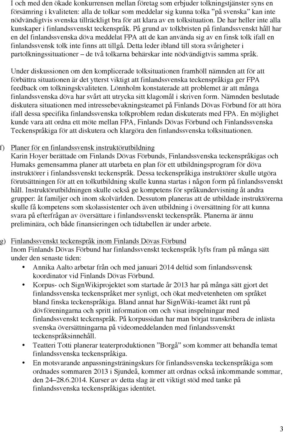 På grund av tolkbristen på finlandssvenskt håll har en del finlandssvenska döva meddelat FPA att de kan använda sig av en finsk tolk ifall en finlandssvensk tolk inte finns att tillgå.