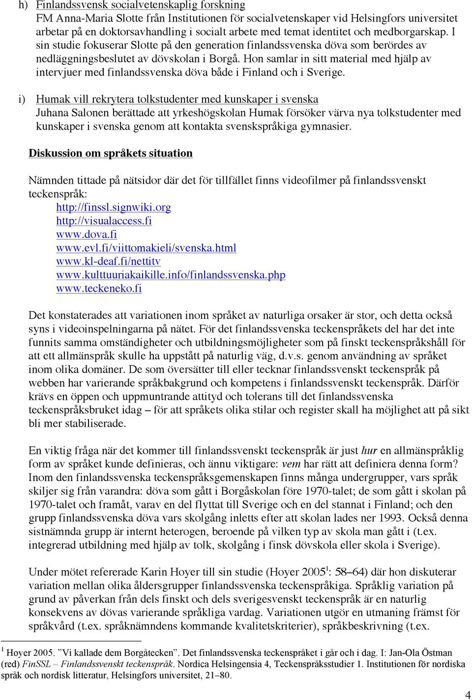 Hon samlar in sitt material med hjälp av intervjuer med finlandssvenska döva både i Finland och i Sverige.