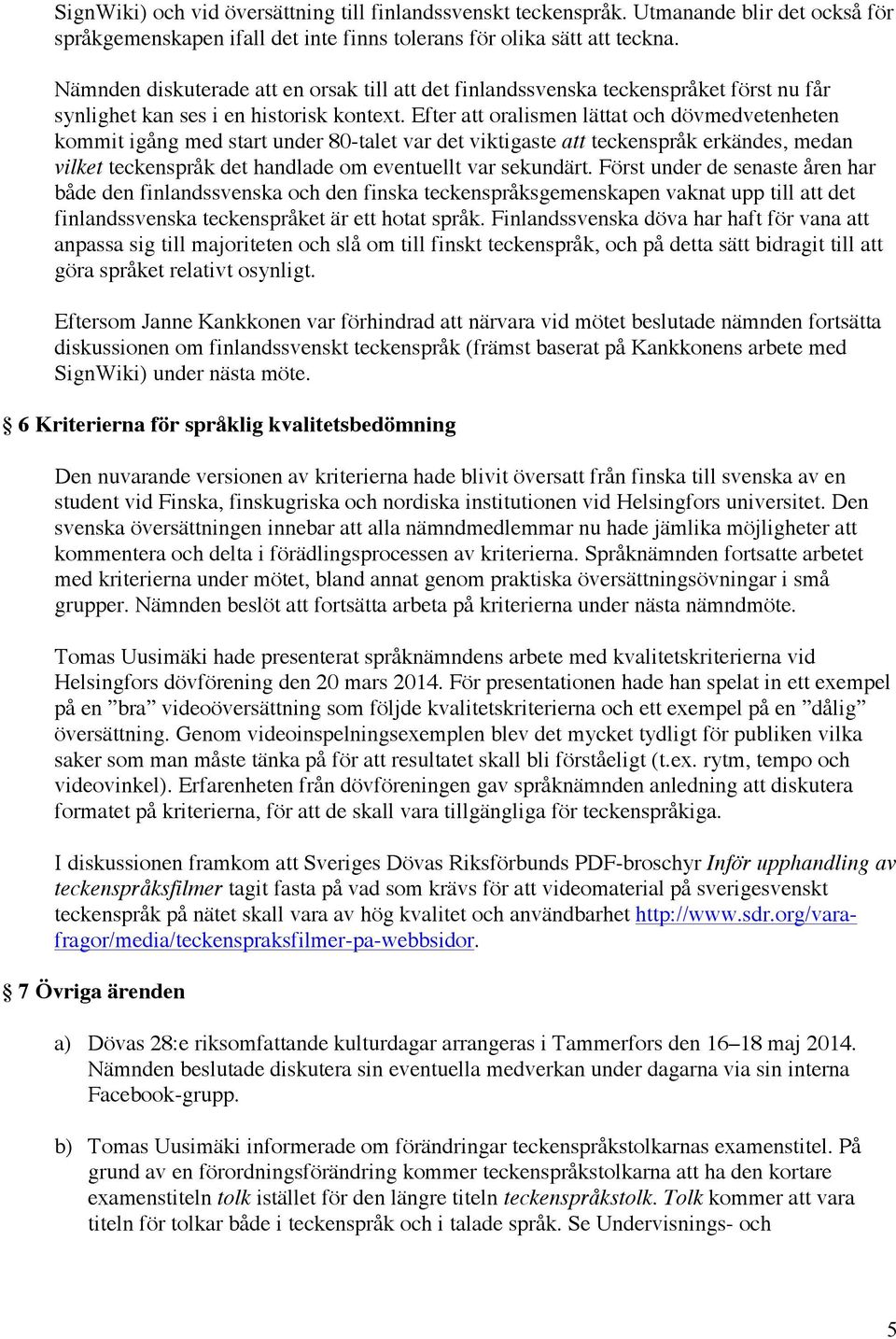 Efter att oralismen lättat och dövmedvetenheten kommit igång med start under 80-talet var det viktigaste att teckenspråk erkändes, medan vilket teckenspråk det handlade om eventuellt var sekundärt.
