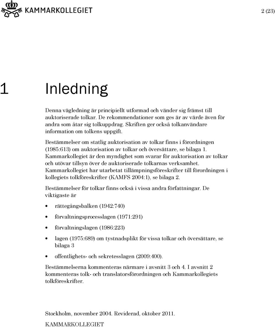 Bestämmelser om statlig auktorisation av tolkar finns i förordningen (1985:613) om auktorisation av tolkar och översättare, se bilaga 1.