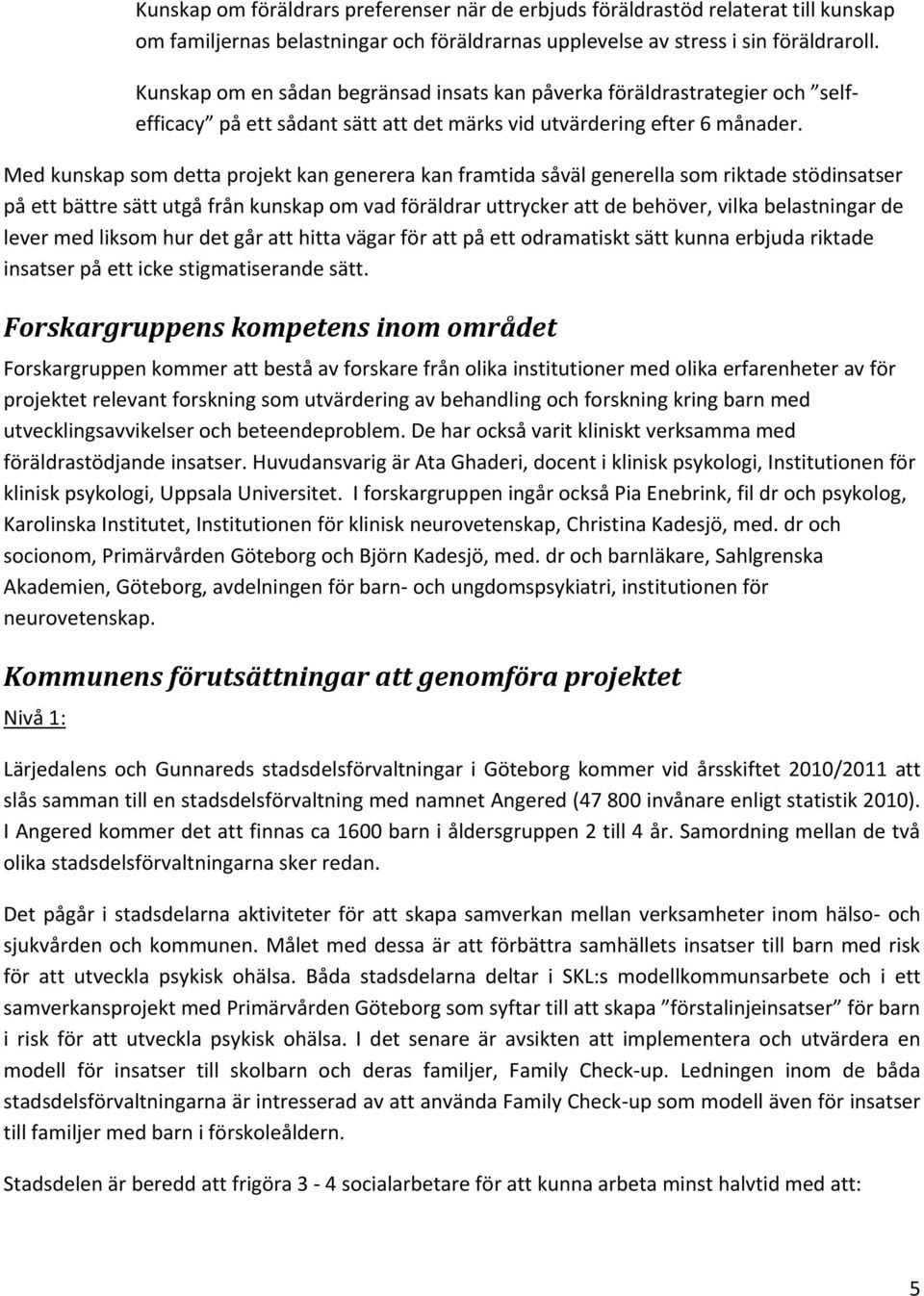 Med kunskap som detta projekt kan generera kan framtida såväl generella som riktade stödinsatser på ett bättre sätt utgå från kunskap om vad föräldrar uttrycker att de behöver, vilka belastningar de