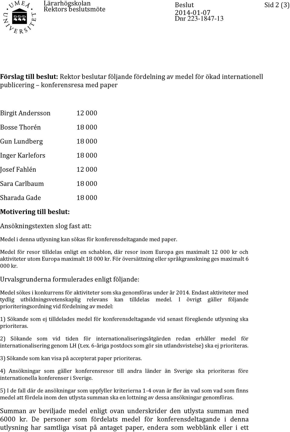 sökas för konferensdeltagande med paper. Medel för resor tilldelas enligt en schablon, där resor inom Europa ges maximalt 12 000 kr och aktiviteter utom Europa maximalt 18 000 kr.