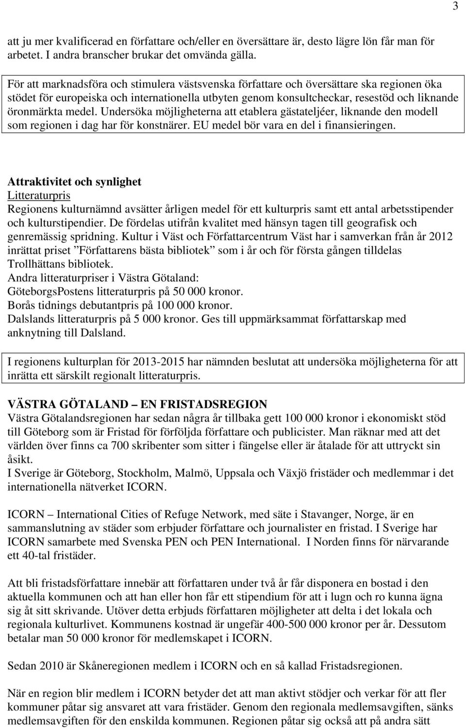 medel. Undersöka möjligheterna att etablera gästateljéer, liknande den modell som regionen i dag har för konstnärer. EU medel bör vara en del i finansieringen.