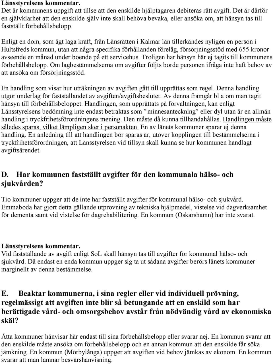 Enligt en dom, som ägt laga kraft, från Länsrätten i Kalmar län tillerkändes nyligen en person i Hultsfreds kommun, utan att några specifika förhållanden förelåg, försörjningsstöd med 655 kronor