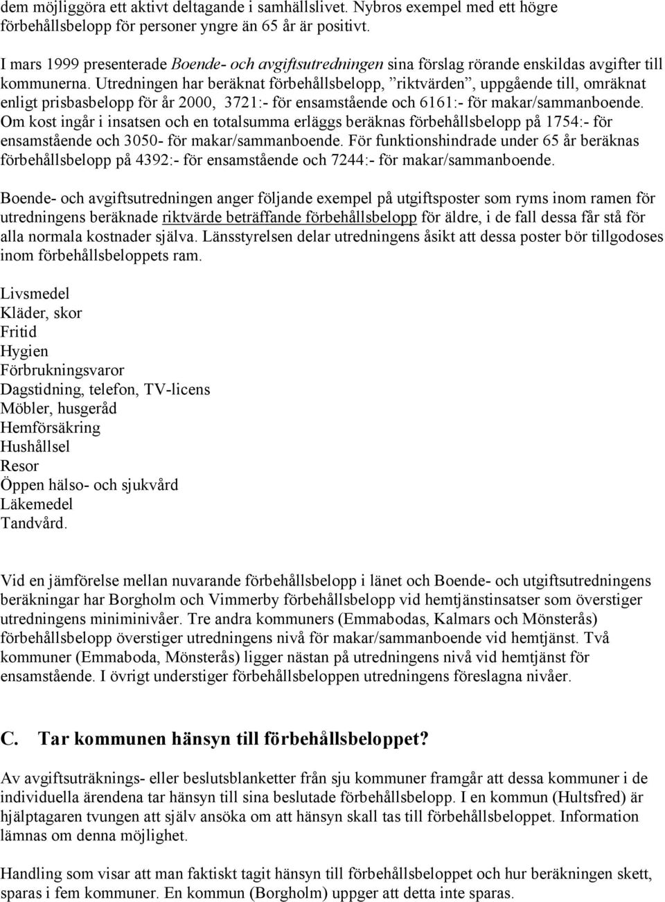 Utredningen har beräknat förbehållsbelopp, riktvärden, uppgående till, omräknat enligt prisbasbelopp för år 2000, 3721:- för ensamstående och 6161:- för makar/sammanboende.