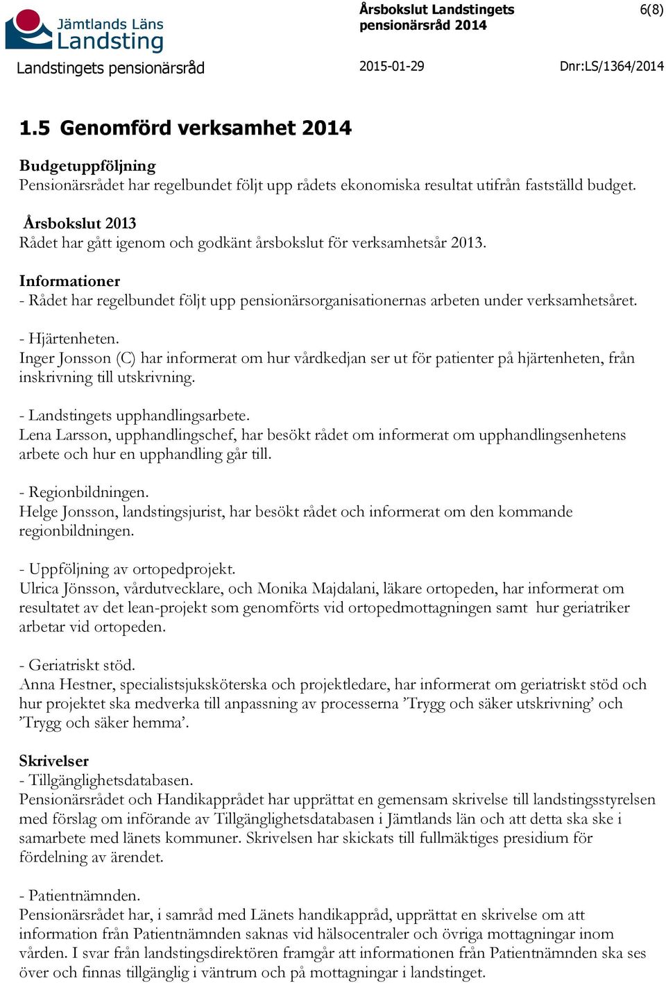 - Hjärtenheten. Inger Jonsson (C) har informerat om hur vårdkedjan ser ut för patienter på hjärtenheten, från inskrivning till utskrivning. - Landstingets upphandlingsarbete.