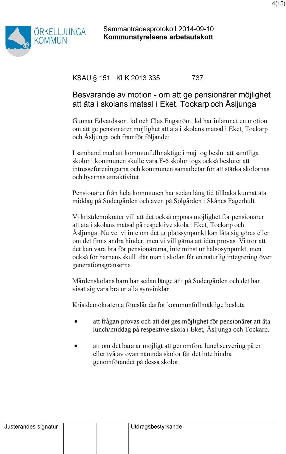möjlighet äta i skolans matsal i Eket, Tockarp och Åsljunga och framför följande: I samband med kommunfullmäktige i maj tog beslut samtliga skolor i kommunen skulle vara F-6 skolor togs också