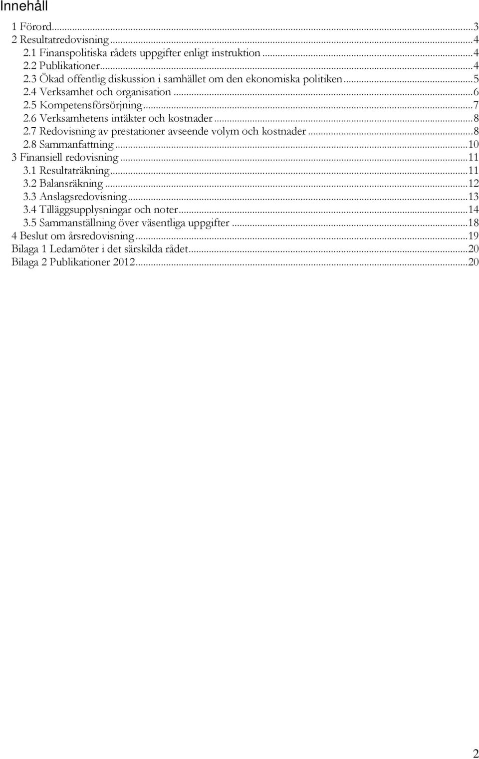 .. 8 2.8 Sammanfattning... 10 3 Finansiell redovisning... 11 3.1 Resultaträkning... 11 3.2 Balansräkning... 12 3.3 Anslagsredovisning... 13 3.4 Tilläggsupplysningar och noter... 14 3.