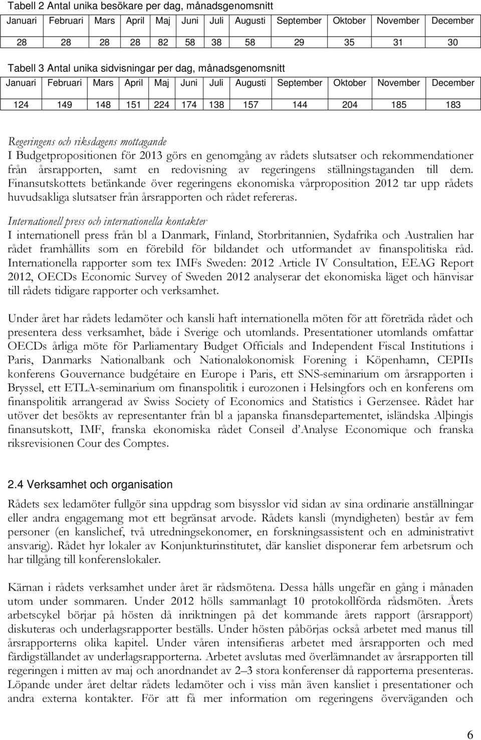 mottagande I Budgetpropositionen för 2013 görs en genomgång av rådets slutsatser och rekommendationer från årsrapporten, samt en redovisning av regeringens ställningstaganden till dem.