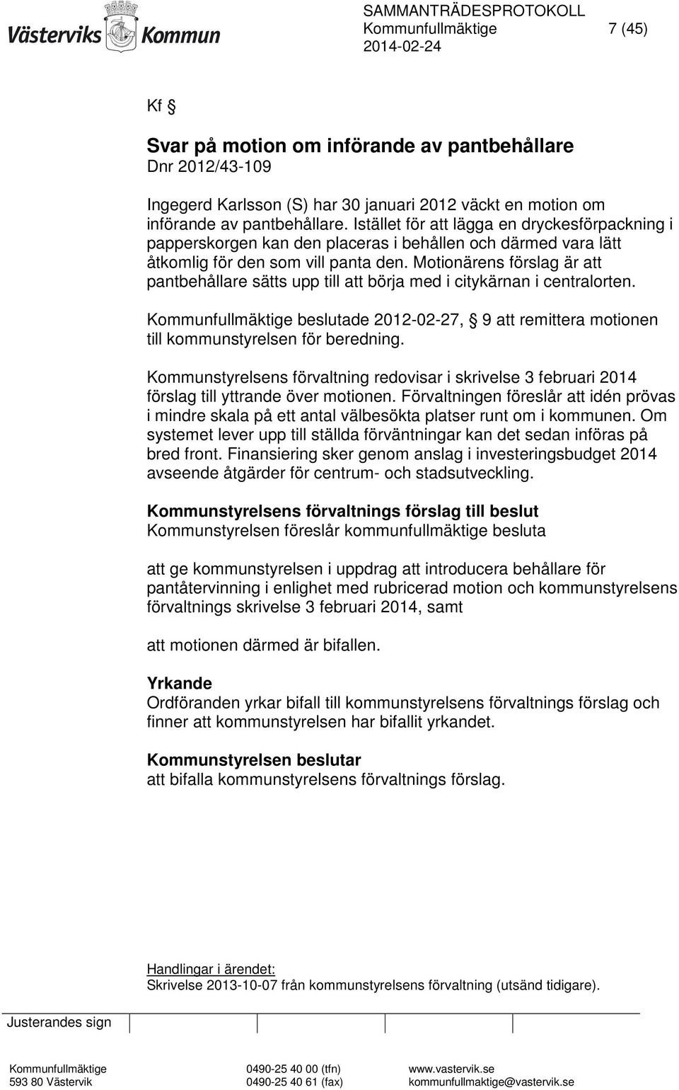 Motionärens förslag är att pantbehållare sätts upp till att börja med i citykärnan i centralorten. Kommunfullmäktige beslutade 2012-02-27, 9 att remittera motionen till kommunstyrelsen för beredning.