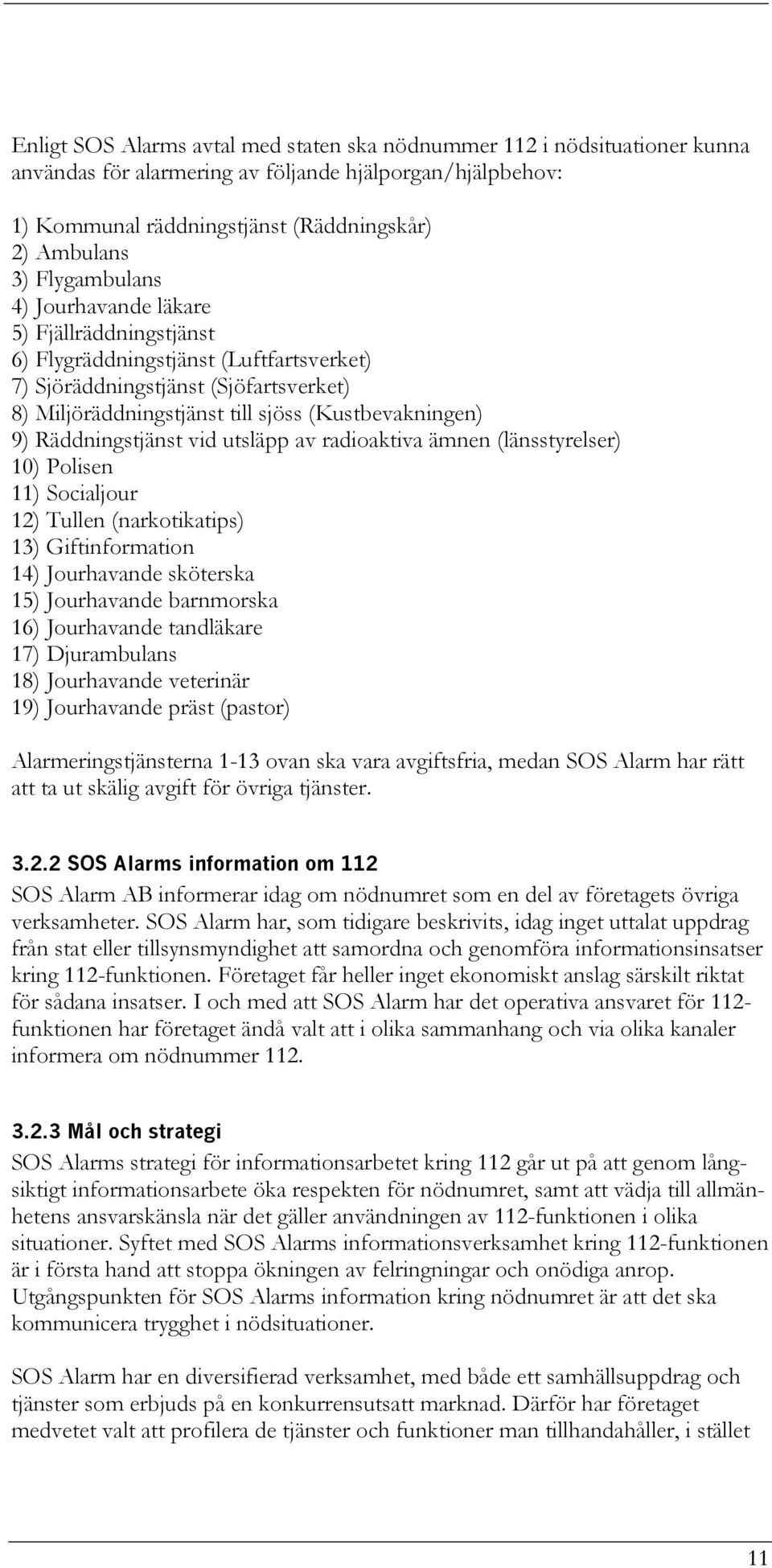 Räddningstjänst vid utsläpp av radioaktiva ämnen (länsstyrelser) 10) Polisen 11) Socialjour 12) Tullen (narkotikatips) 13) Giftinformation 14) Jourhavande sköterska 15) Jourhavande barnmorska 16)