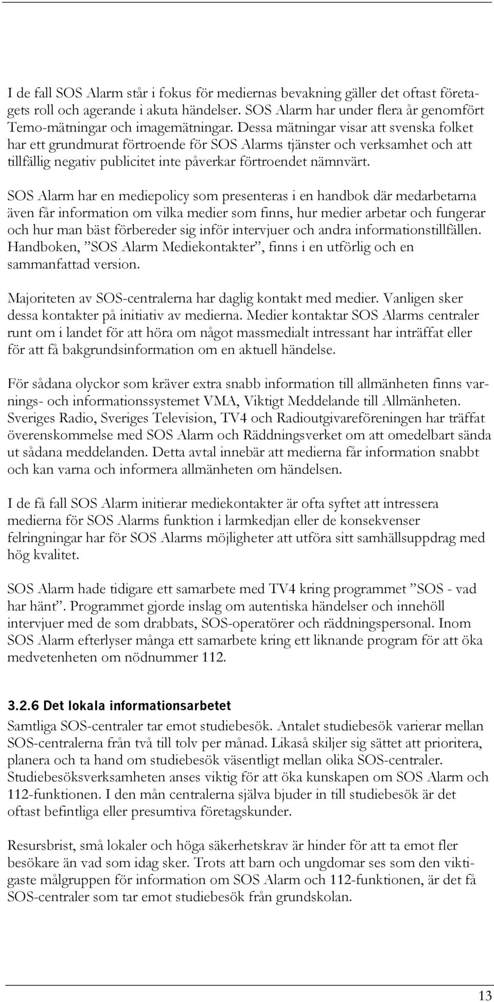 SOS Alarm har en mediepolicy som presenteras i en handbok där medarbetarna även får information om vilka medier som finns, hur medier arbetar och fungerar och hur man bäst förbereder sig inför