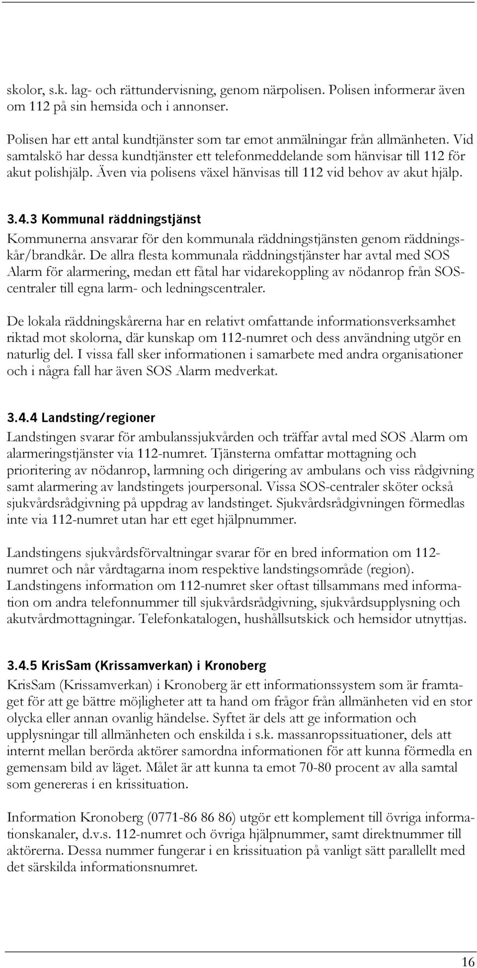 3 Kommunal räddningstjänst Kommunerna ansvarar för den kommunala räddningstjänsten genom räddningskår/brandkår.