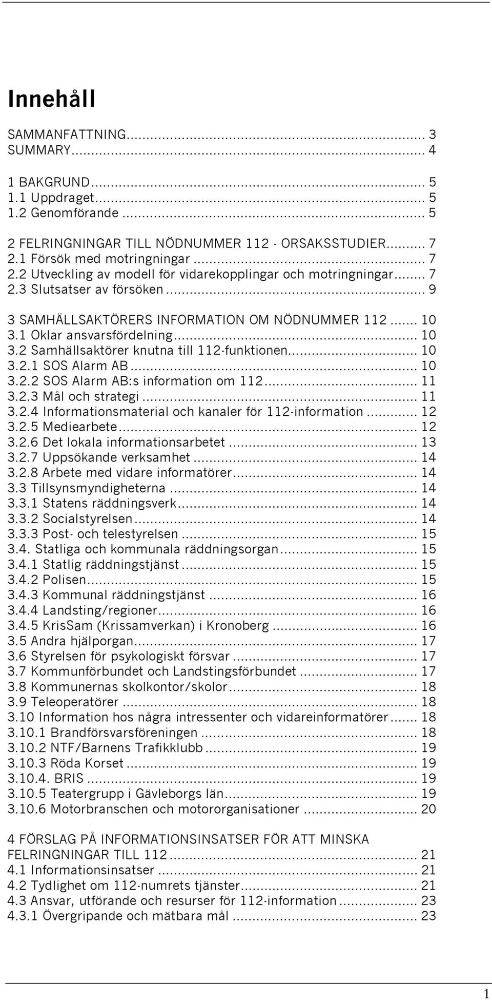 1 Oklar ansvarsfördelning... 10 3.2 Samhällsaktörer knutna till 112-funktionen... 10 3.2.1 SOS Alarm AB... 10 3.2.2 SOS Alarm AB:s information om 112... 11 3.2.3 Mål och strategi... 11 3.2.4 Informationsmaterial och kanaler för 112-information.