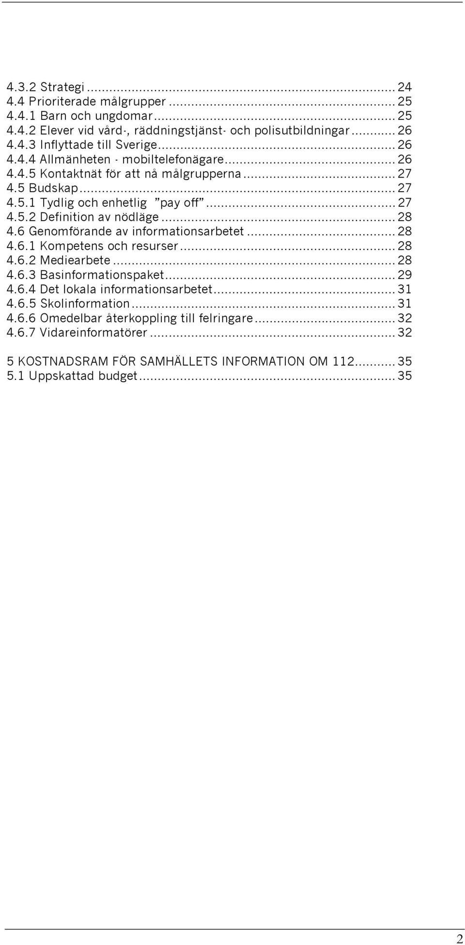 .. 28 4.6 Genomförande av informationsarbetet... 28 4.6.1 Kompetens och resurser... 28 4.6.2 Mediearbete... 28 4.6.3 Basinformationspaket... 29 4.6.4 Det lokala informationsarbetet... 31 4.