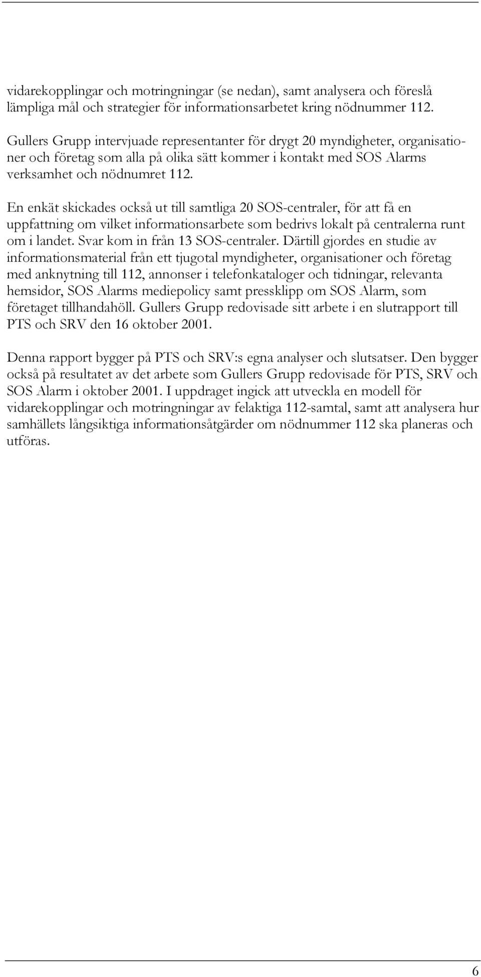 En enkät skickades också ut till samtliga 20 SOS-centraler, för att få en uppfattning om vilket informationsarbete som bedrivs lokalt på centralerna runt om i landet.