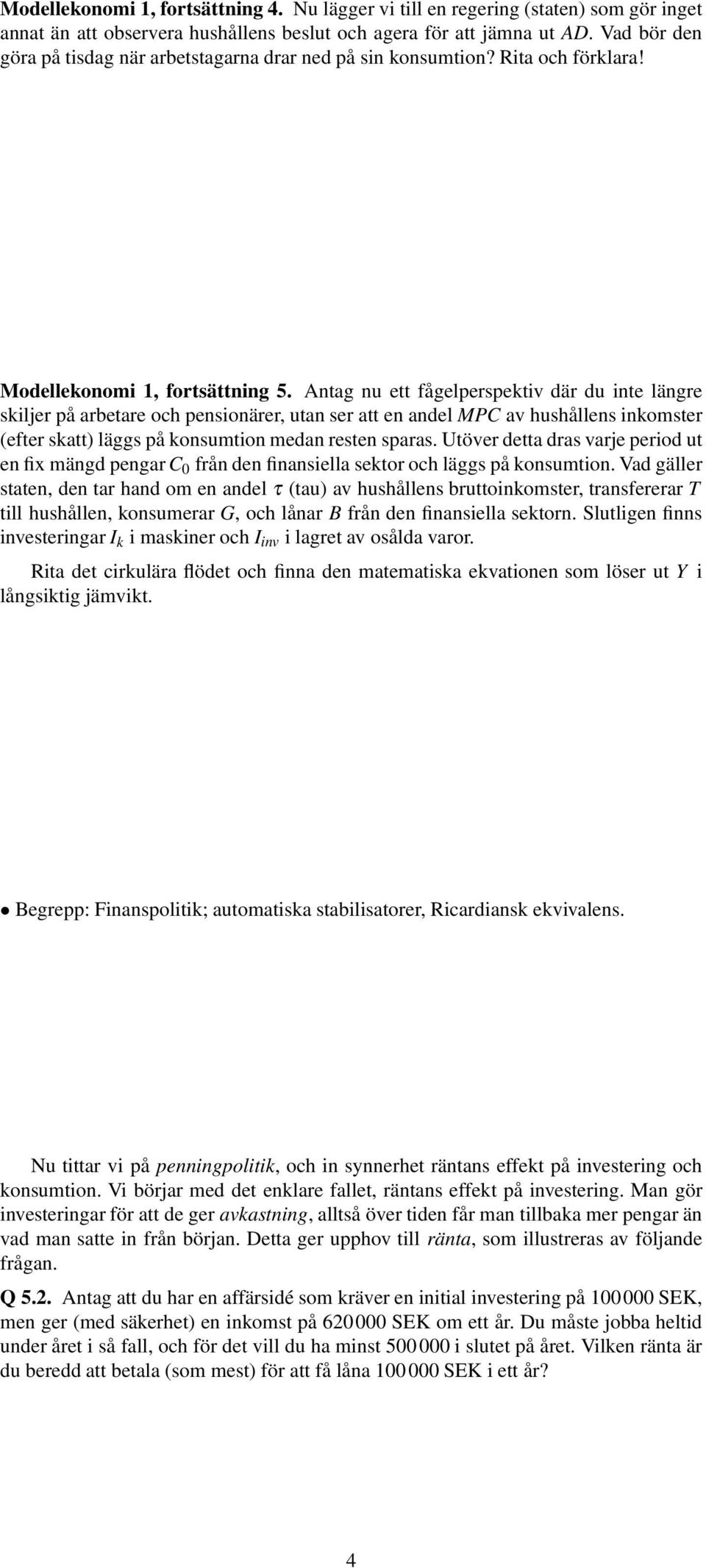 Antag nu ett fågelperspektiv där du inte längre skiljer på arbetare och pensionärer, utan ser att en andel MPC av hushållens inkomster (efter skatt) läggs på konsumtion medan resten sparas.