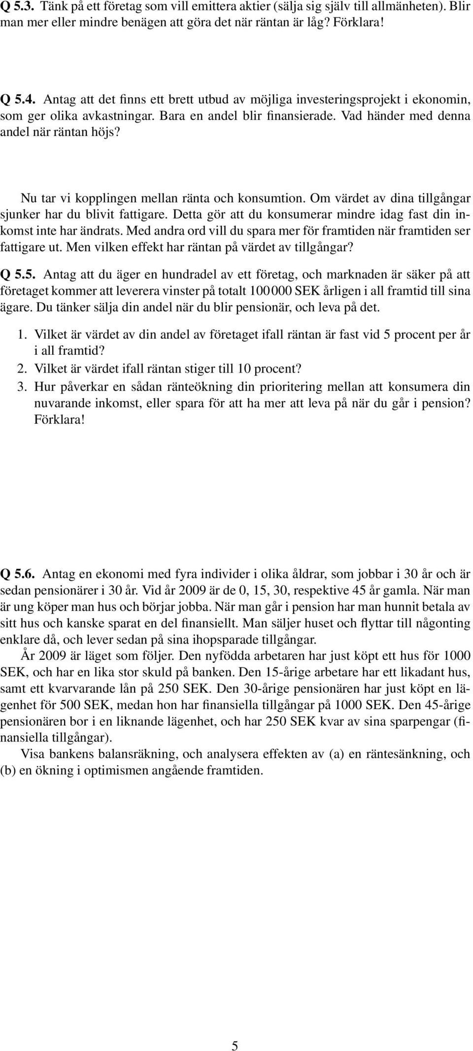 Nu tar vi kopplingen mellan ränta och konsumtion. Om värdet av dina tillgångar sjunker har du blivit fattigare. Detta gör att du konsumerar mindre idag fast din inkomst inte har ändrats.