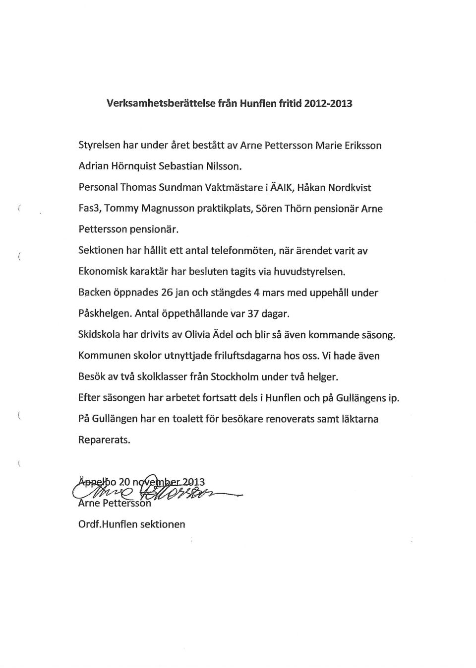 Sektionen har hållit ett antal telefonmöten, när ärendet varit av Ekonomisk karaktär har besluten tagits via huvudstyrelsen. Backen öppnades 26 jan och stängdes 4 mars med uppehåll under Påskhelgen.