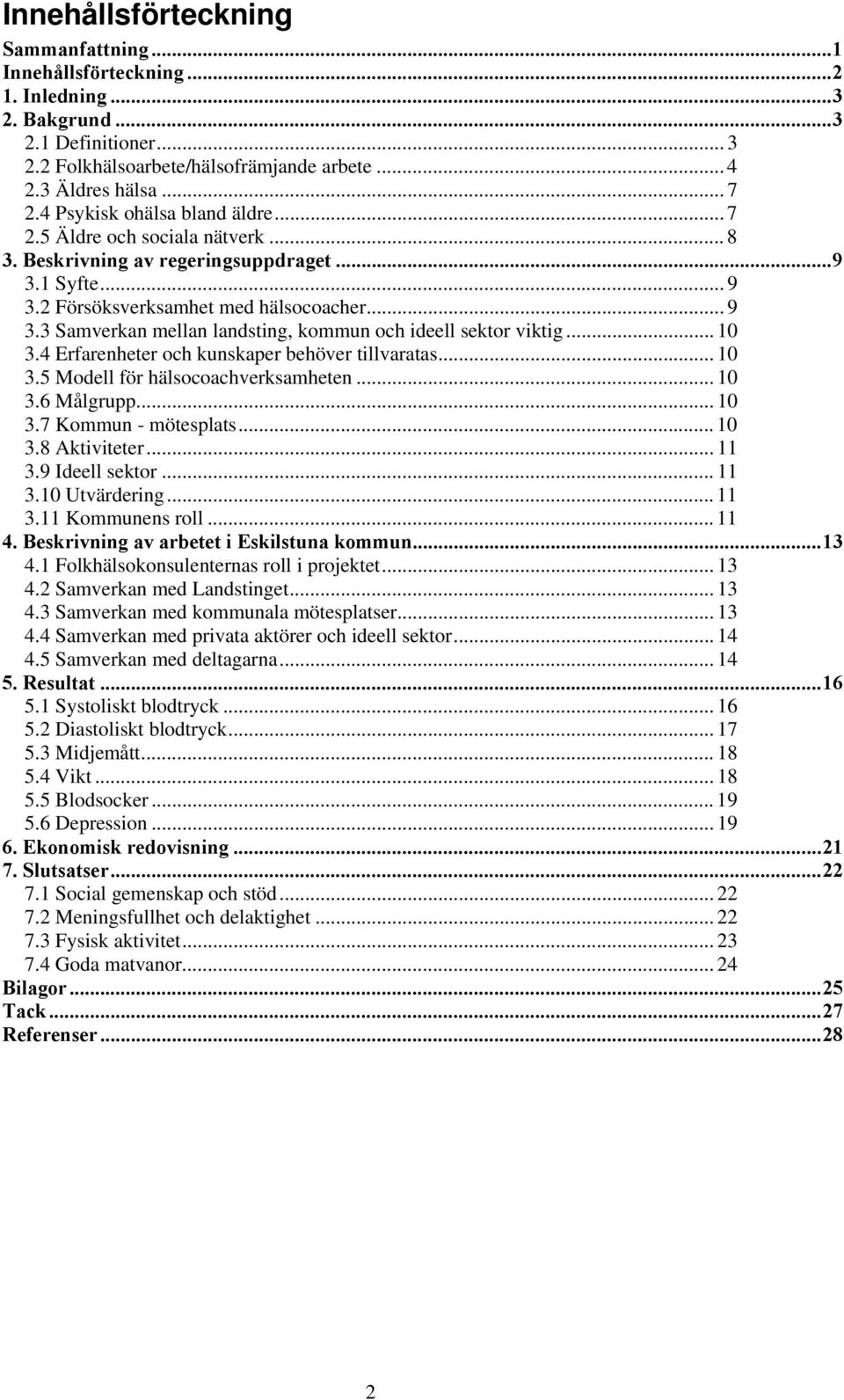 .. 10 3.4 Erfarenheter och kunskaper behöver tillvaratas... 10 3.5 Modell för hälsocoachverksamheten... 10 3.6 Målgrupp... 10 3.7 Kommun - mötesplats... 10 3.8 Aktiviteter... 11 3.9 Ideell sektor.