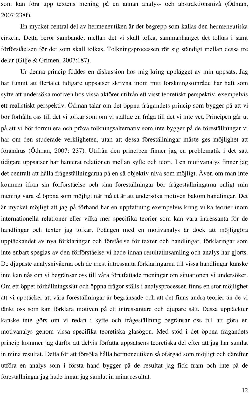 Tolkningsprocessen rör sig ständigt mellan dessa tre delar (Gilje & Grimen, 2007:187). Ur denna princip föddes en diskussion hos mig kring upplägget av min uppsats.