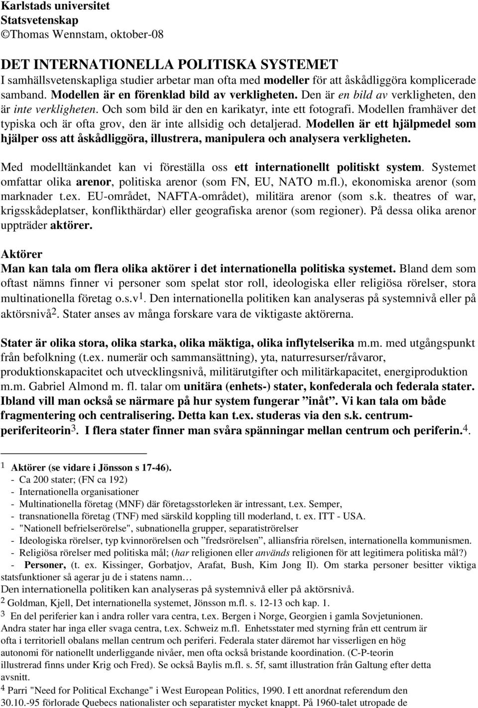 Modellen framhäver det typiska och är ofta grov, den är inte allsidig och detaljerad. Modellen är ett hjälpmedel som hjälper oss att åskådliggöra, illustrera, manipulera och analysera verkligheten.