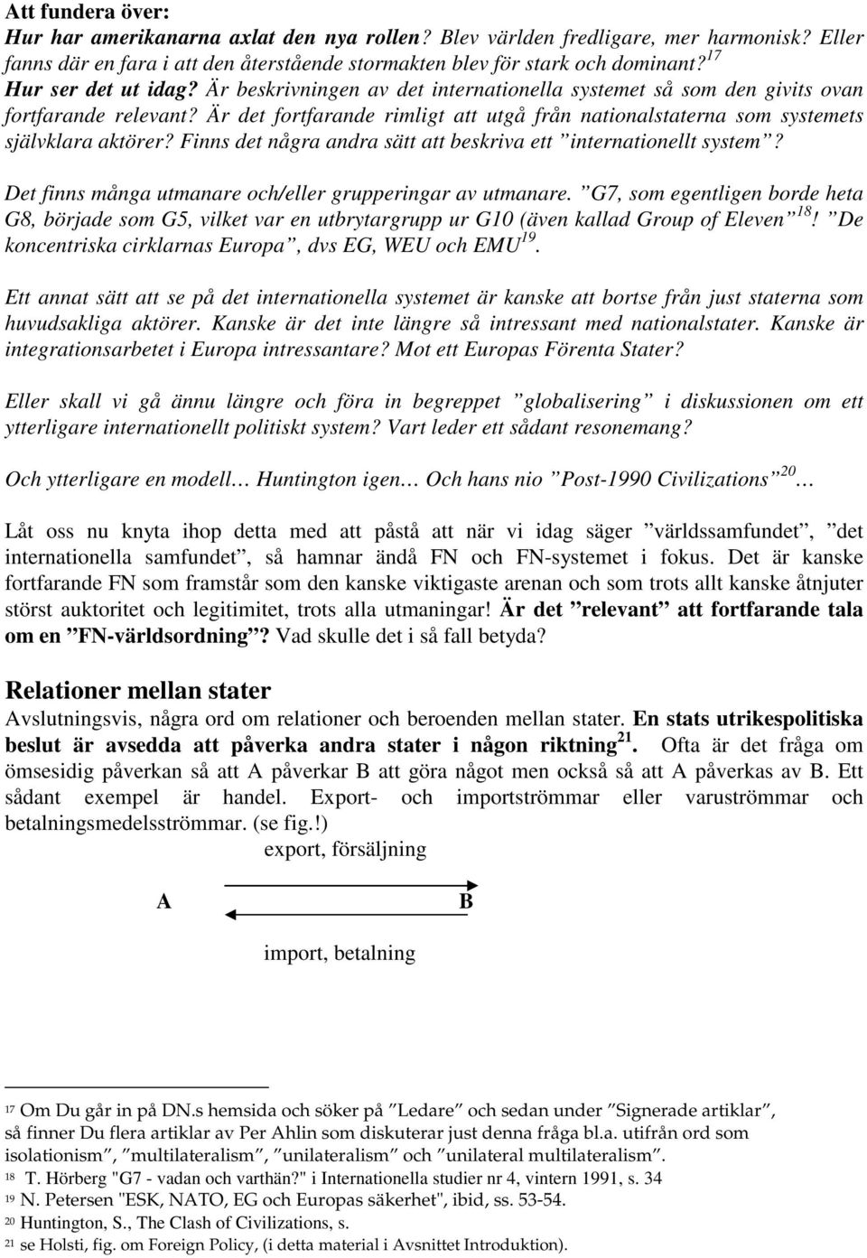 Är det fortfarande rimligt att utgå från nationalstaterna som systemets självklara aktörer? Finns det några andra sätt att beskriva ett internationellt system?
