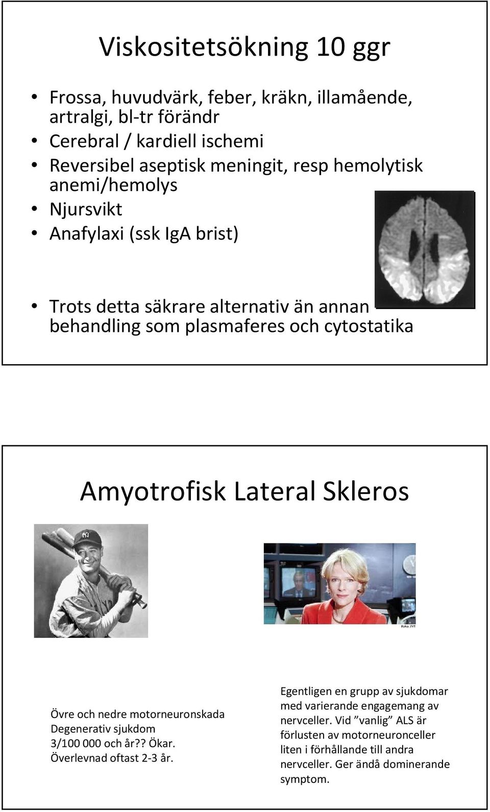 Lateral Skleros Övre och nedre motorneuronskada Degenerativ sjukdom 3/100 000 och år?? Ökar. Överlevnad oftast 2-3 år.