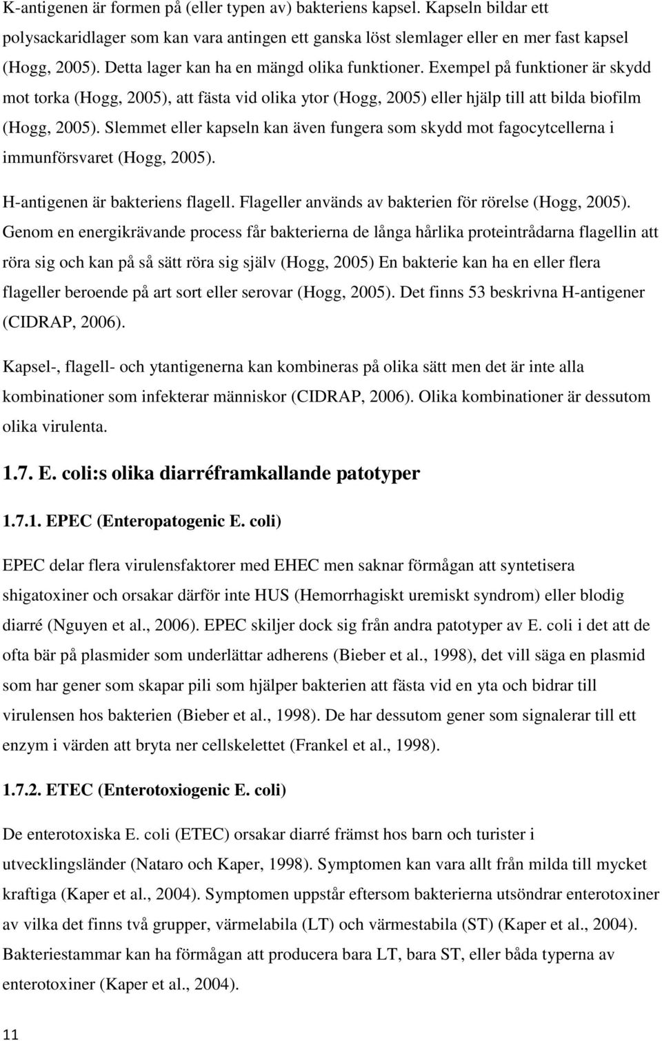 Slemmet eller kapseln kan även fungera som skydd mot fagocytcellerna i immunförsvaret (Hogg, 2005). H-antigenen är bakteriens flagell. Flageller används av bakterien för rörelse (Hogg, 2005).