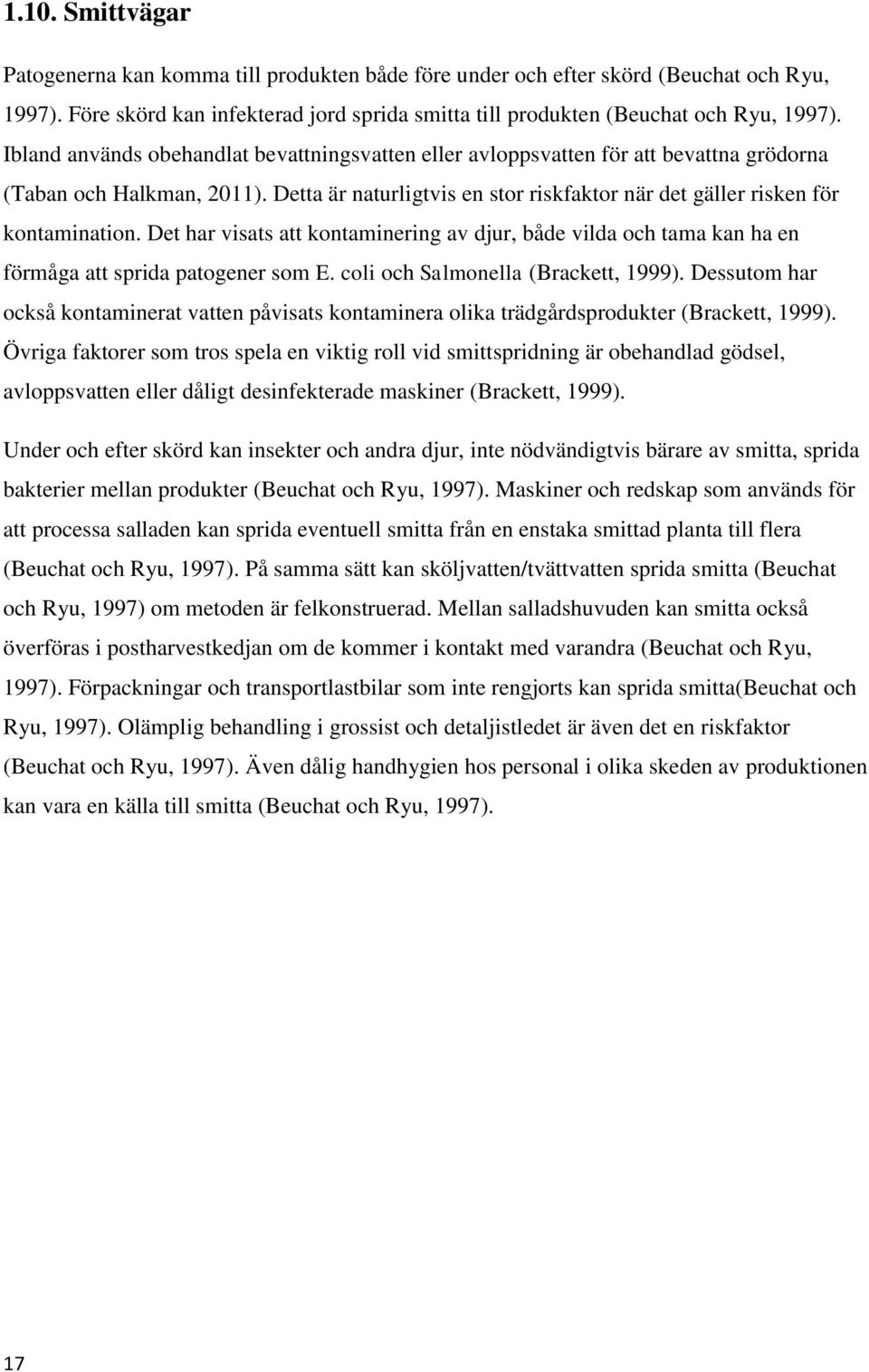 Det har visats att kontaminering av djur, både vilda och tama kan ha en förmåga att sprida patogener som E. coli och Salmonella (Brackett, 1999).