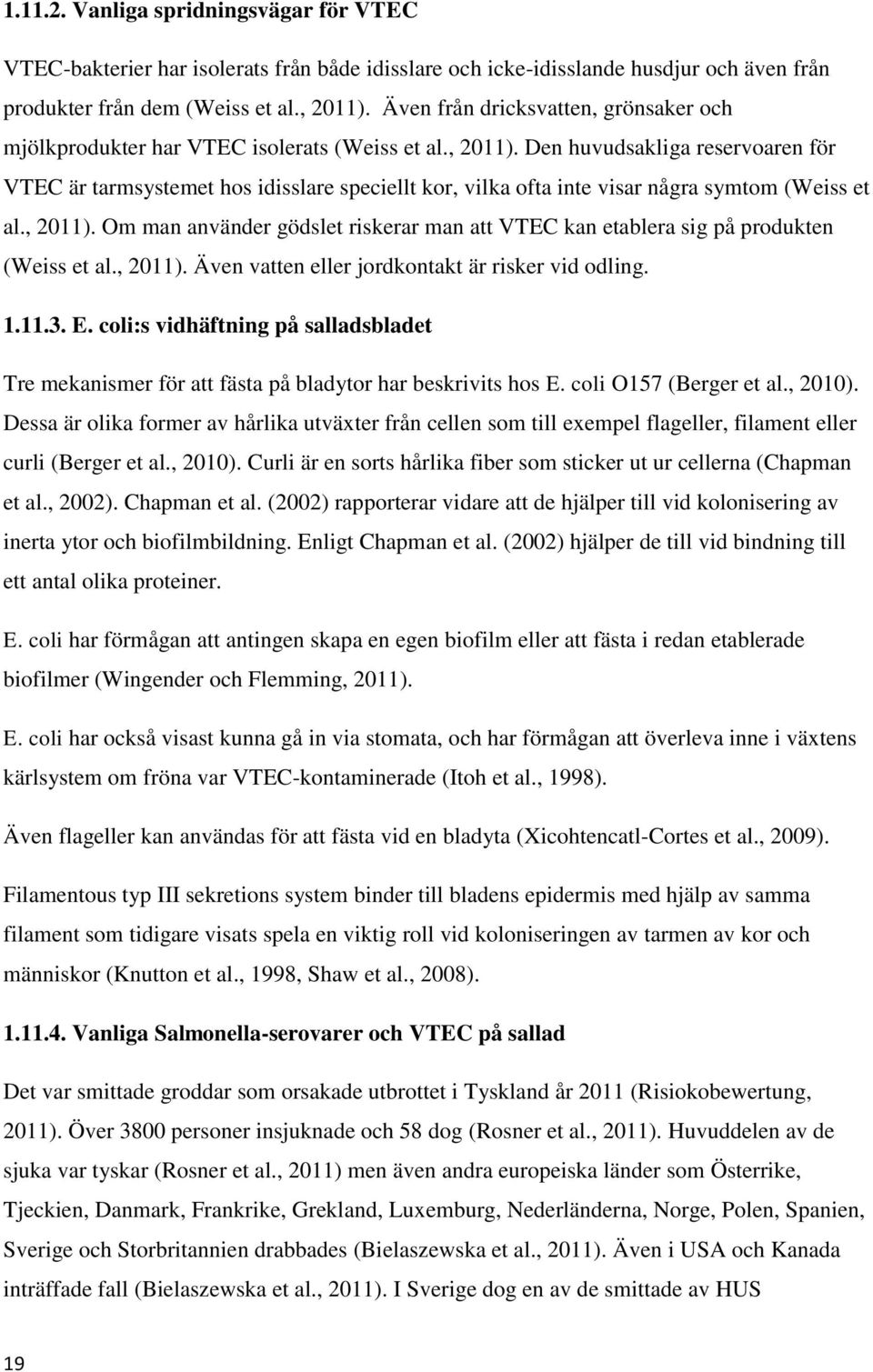 Den huvudsakliga reservoaren för VTEC är tarmsystemet hos idisslare speciellt kor, vilka ofta inte visar några symtom (Weiss et al., 2011).