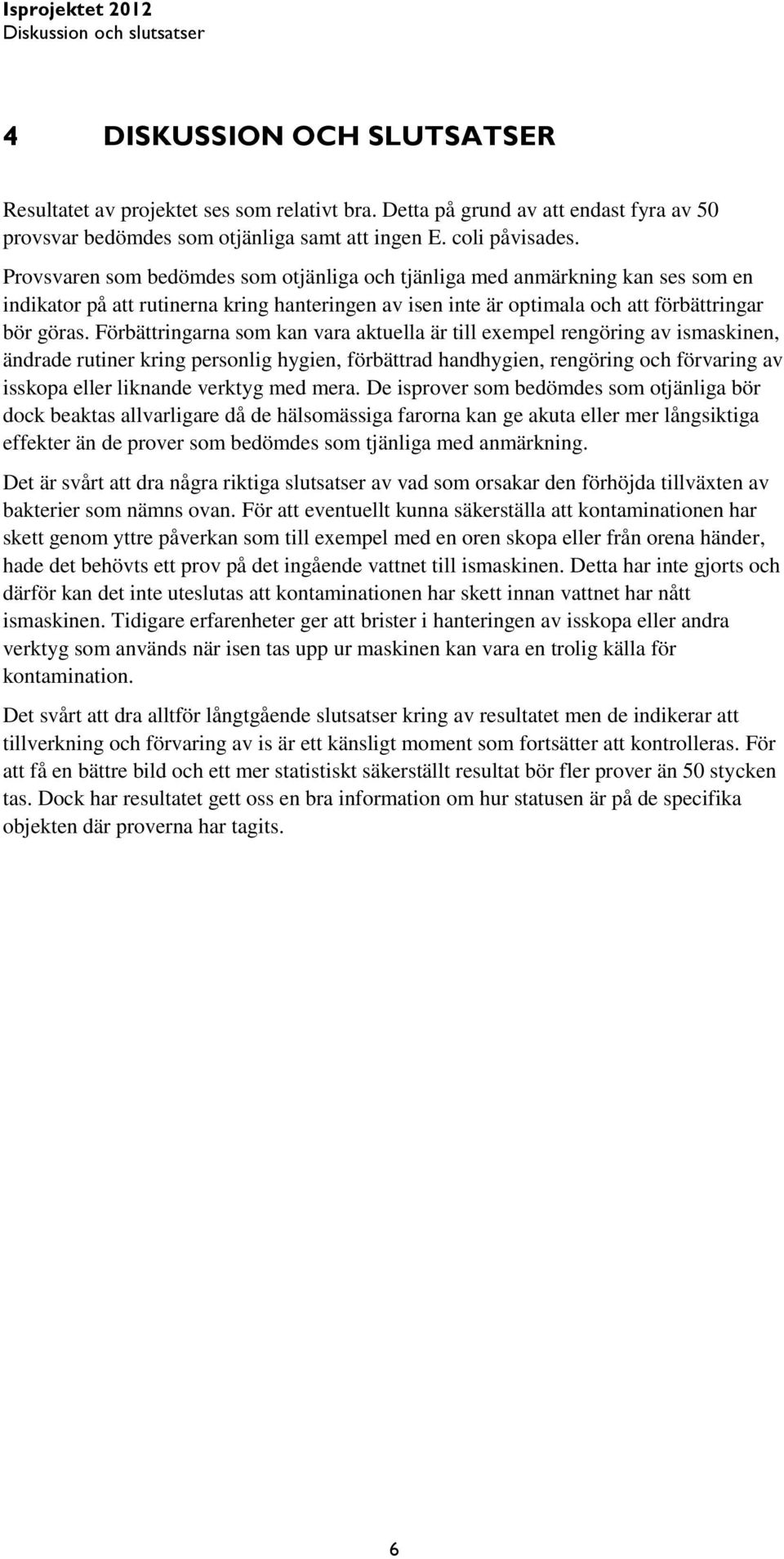 Förbättringarna som kan vara aktuella är till exempel rengöring av ismaskinen, ändrade rutiner kring personlig hygien, förbättrad handhygien, rengöring och förvaring av isskopa eller liknande verktyg