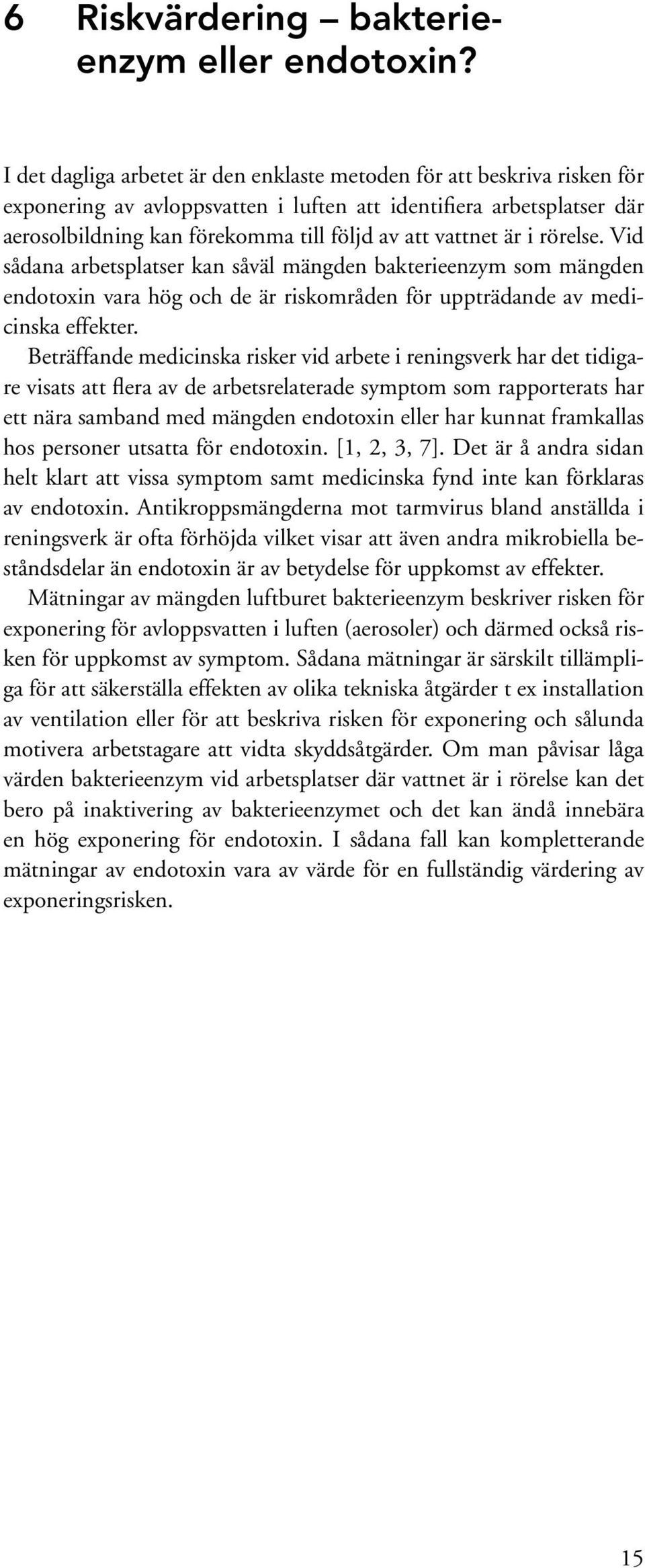 vattnet är i rörelse. Vid sådana arbetsplatser kan såväl mängden bakterieenzym som mängden endotoxin vara hög och de är riskområden för uppträdande av medicinska effekter.