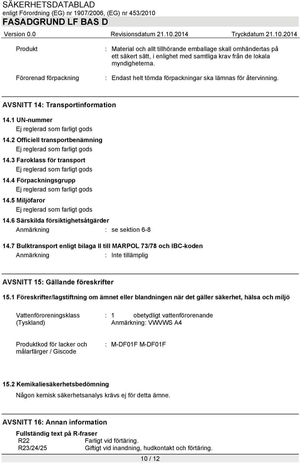 2 Officiell transportbenämning Ej reglerad som farligt gods 14.3 Faroklass för transport Ej reglerad som farligt gods 14.4 Förpackningsgrupp Ej reglerad som farligt gods 14.