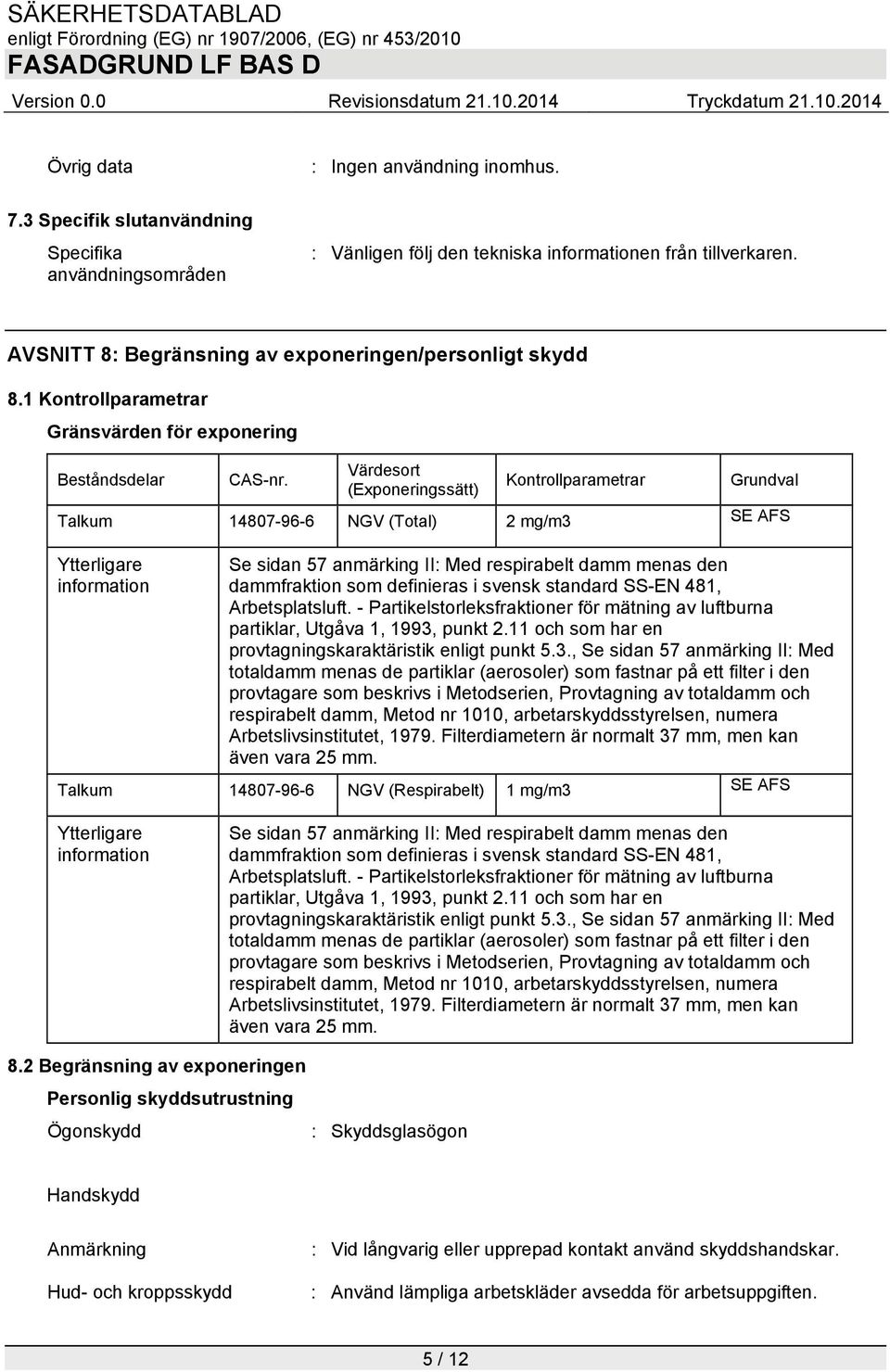 Värdesort (Exponeringssätt) Kontrollparametrar Grundval Talkum 14807-96-6 NGV (Total) 2 mg/m3 SE AFS Ytterligare information Se sidan 57 anmärking II: Med respirabelt damm menas den dammfraktion som