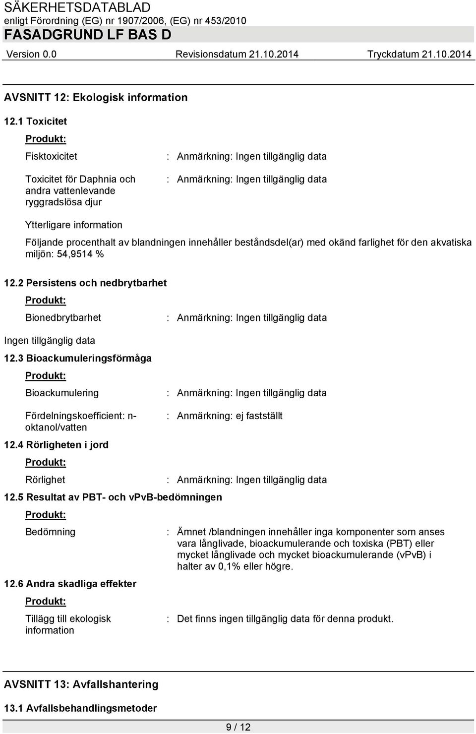 beståndsdel(ar) med okänd farlighet för den akvatiska miljön: 54,9514 % 12.2 Persistens och nedbrytbarhet Bionedbrytbarhet : Anmärkning: 12.