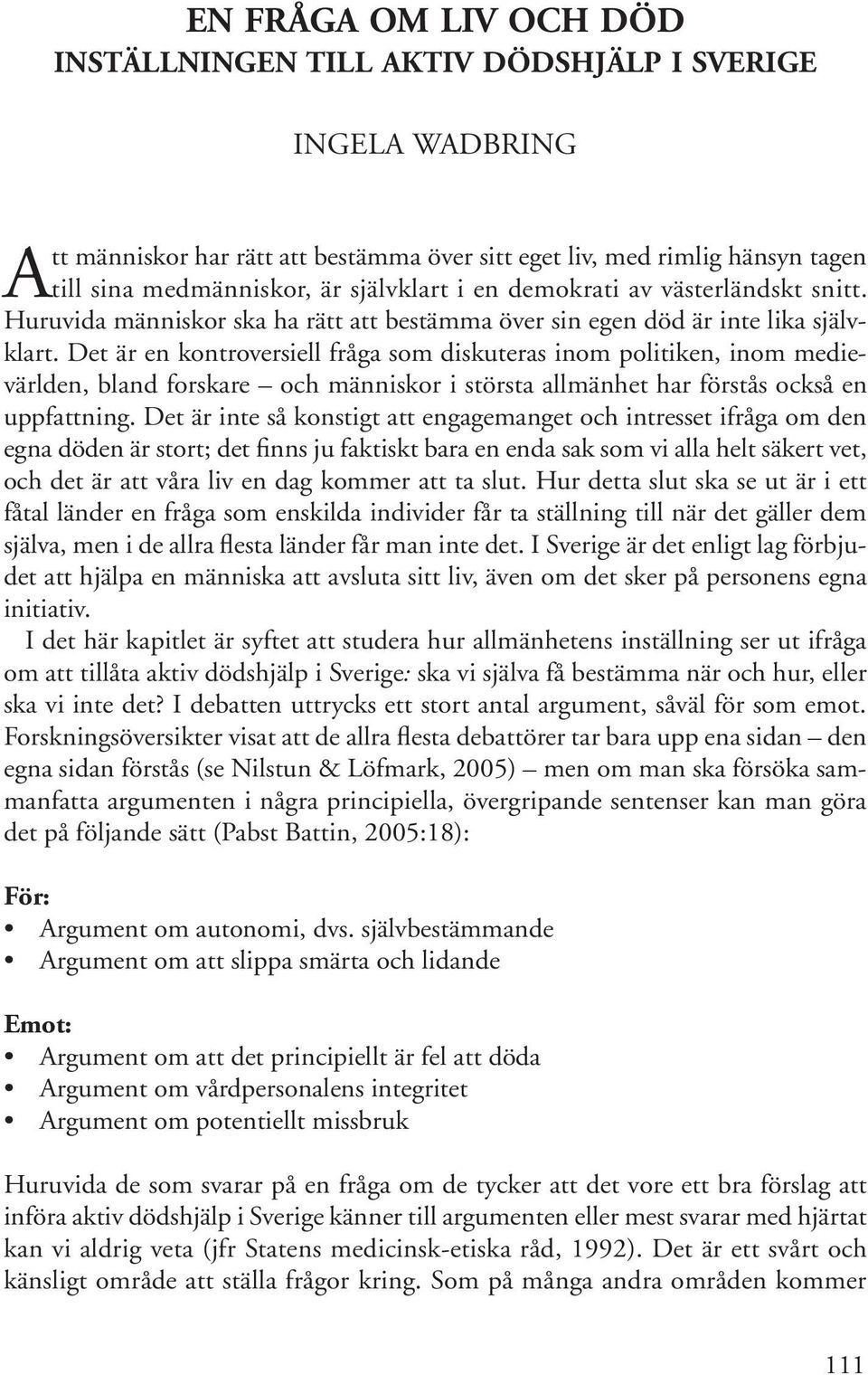 Det är en kontroversiell fråga som diskuteras inom politiken, inom medievärlden, bland forskare och människor i största allmänhet har förstås också en uppfattning.