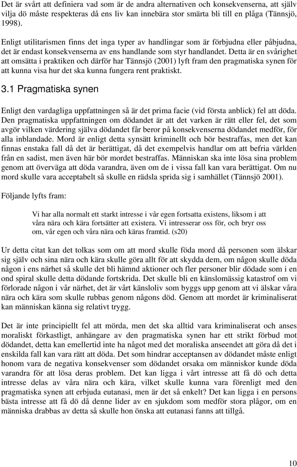 Detta är en svårighet att omsätta i praktiken och därför har Tännsjö (2001) lyft fram den pragmatiska synen för att kunna visa hur det ska kunna fungera rent praktiskt. 3.